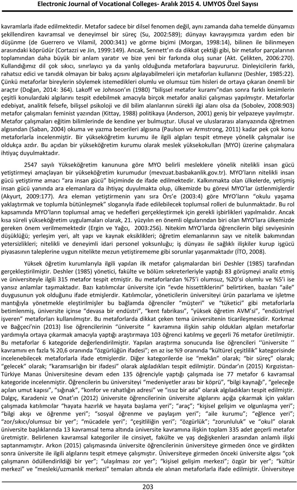 ve Vilamil, 2000:341) ve görme biçimi (Morgan, 1998:14), bilinen ile bilinmeyen arasındaki köprüdür (Cortazzi ve Jin, 1999:149).