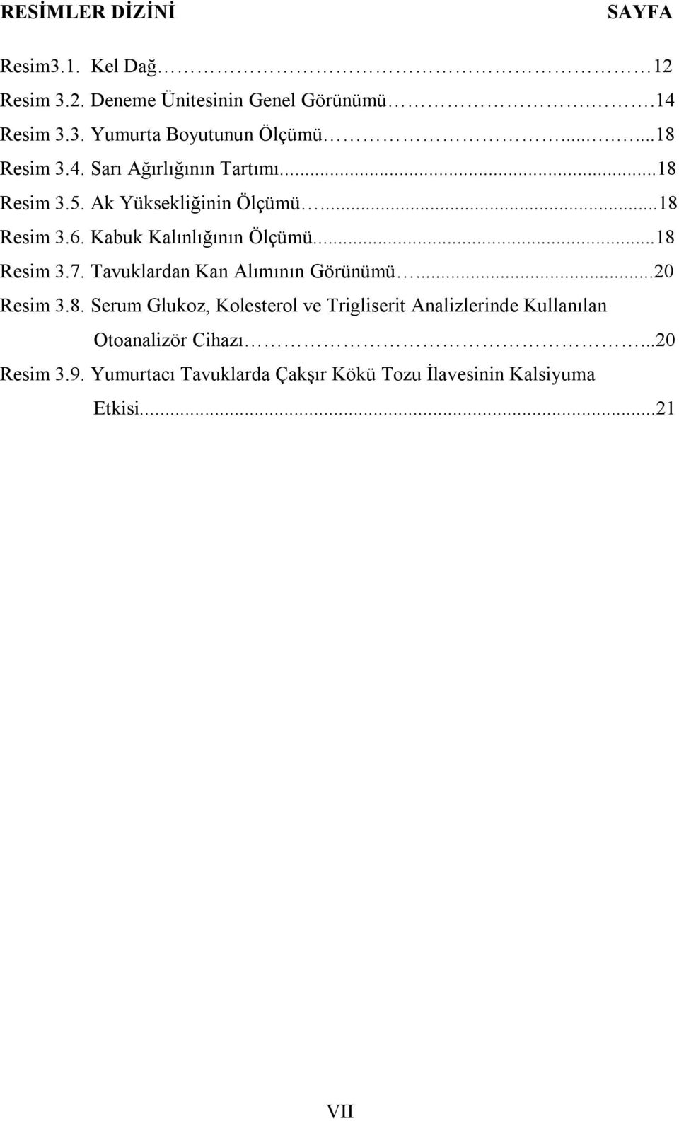 Kabuk Kalınlığının Ölçümü...18 Resim 3.7. Tavuklardan Kan Alımının Görünümü...20 Resim 3.8. Serum Glukoz, Kolesterol ve Trigliserit Analizlerinde Kullanılan Otoanalizör Cihazı.