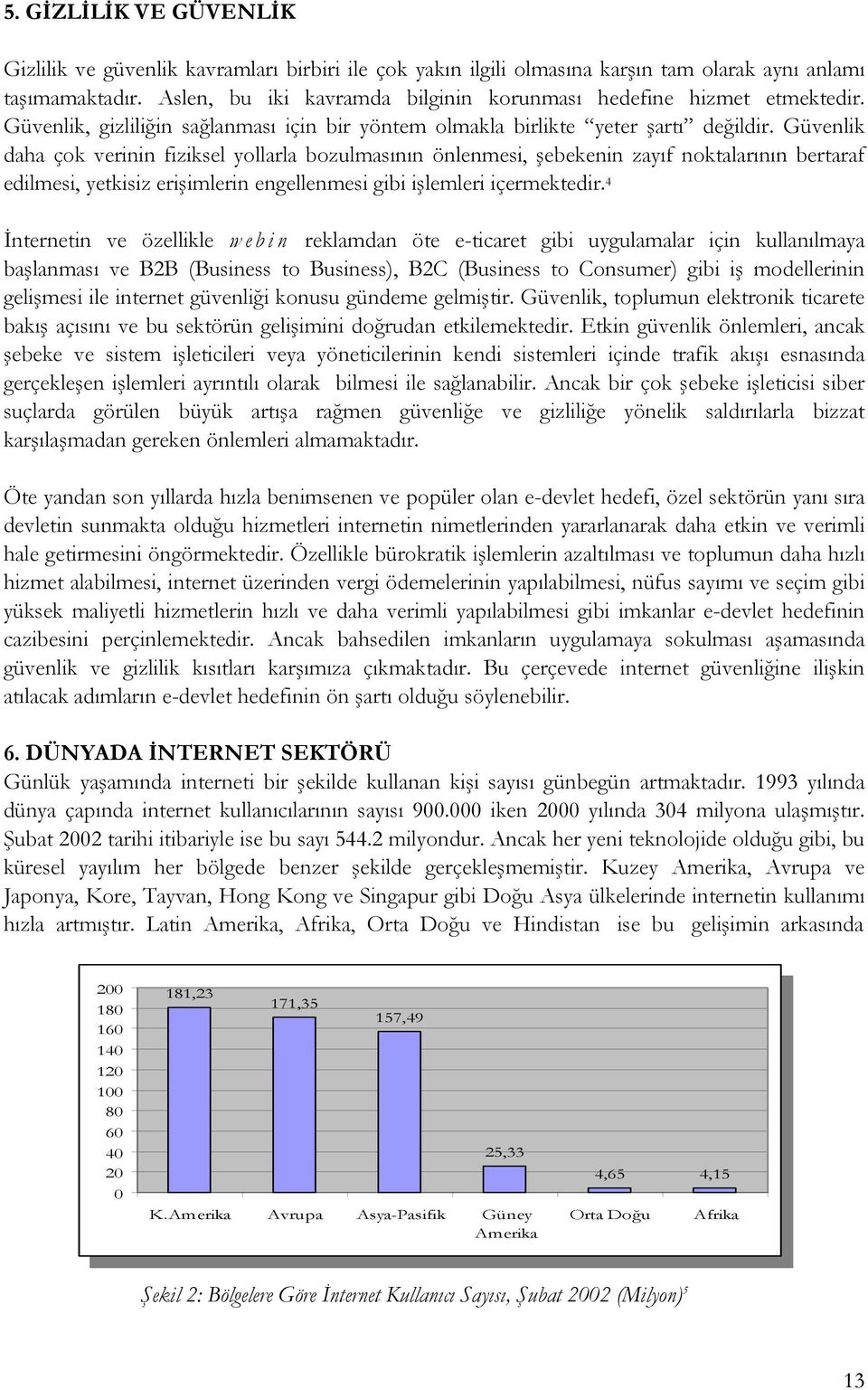 Güvenlik daha çok verinin fiziksel yollarla bozulmasının önlenmesi, şebekenin zayıf noktalarının bertaraf edilmesi, yetkisiz erişimlerin engellenmesi gibi işlemleri içermektedir.