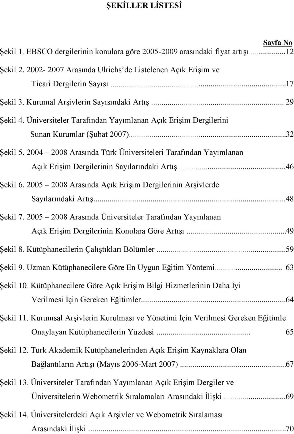 2004 2008 Arasında Türk Üniversiteleri Tarafından Yayımlanan Açık EriĢim Dergilerinin Sayılarındaki ArtıĢ... 46 ġekil 6. 2005 2008 Arasında Açık EriĢim Dergilerinin ArĢivlerde Sayılarındaki ArtıĢ.