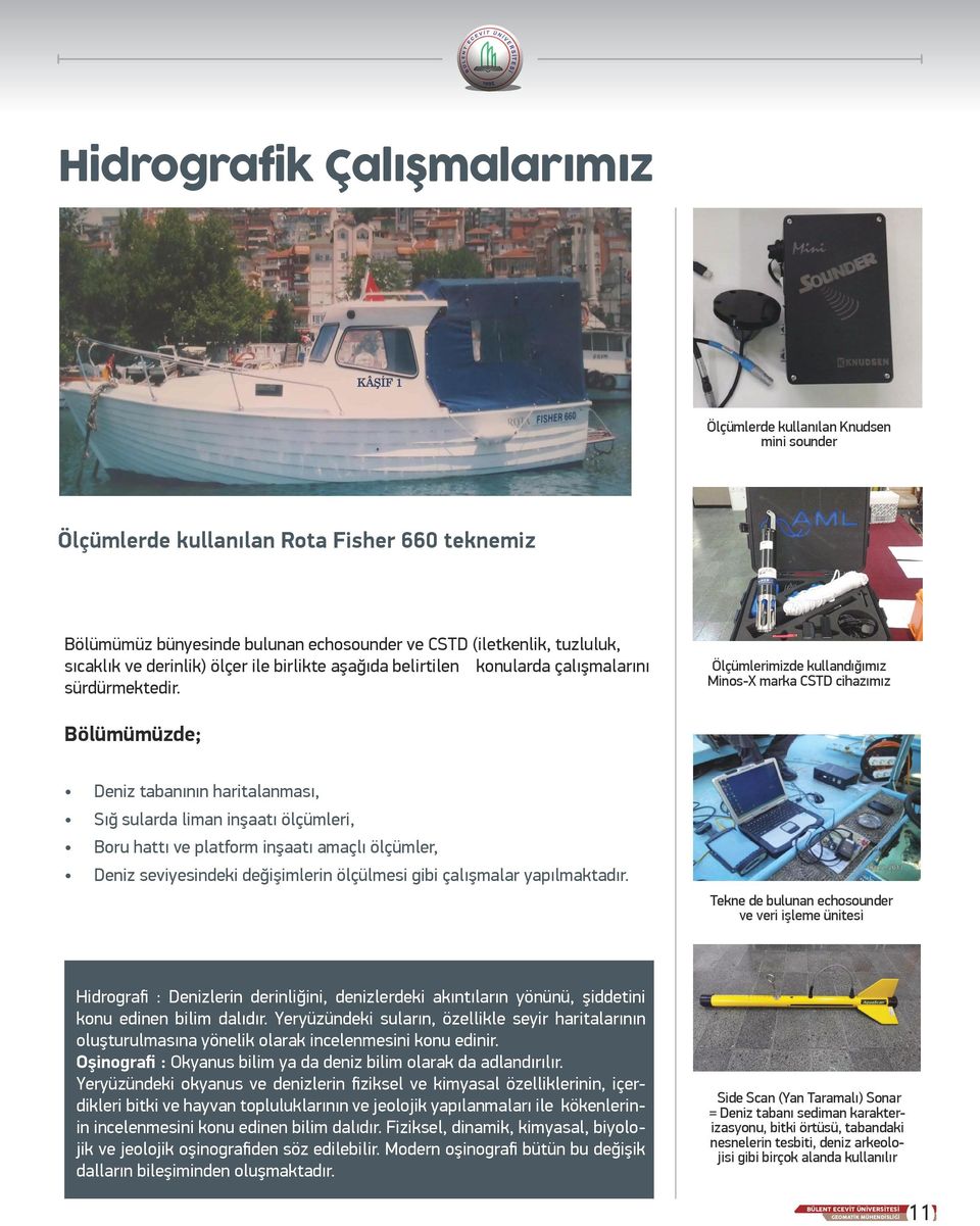 Ölçümlerimizde kullandığımız Minos-X marka CSTD cihazımız Bölümümüzde; Deniz tabanının haritalanması, Sığ sularda liman inşaatı ölçümleri, Boru hattı ve platform inşaatı amaçlı ölçümler, Deniz