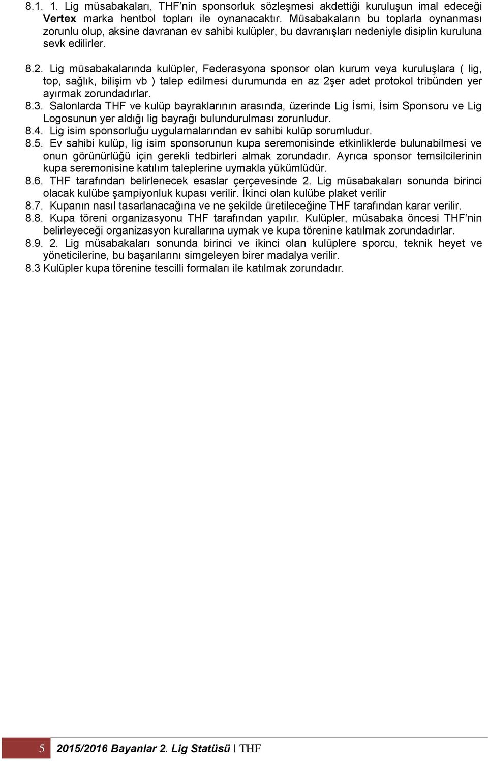 Lig müsabakalarında kulüpler, Federasyona sponsor olan kurum veya kuruluşlara ( lig, top, sağlık, bilişim vb ) talep edilmesi durumunda en az 2şer adet protokol tribünden yer ayırmak zorundadırlar. 8.