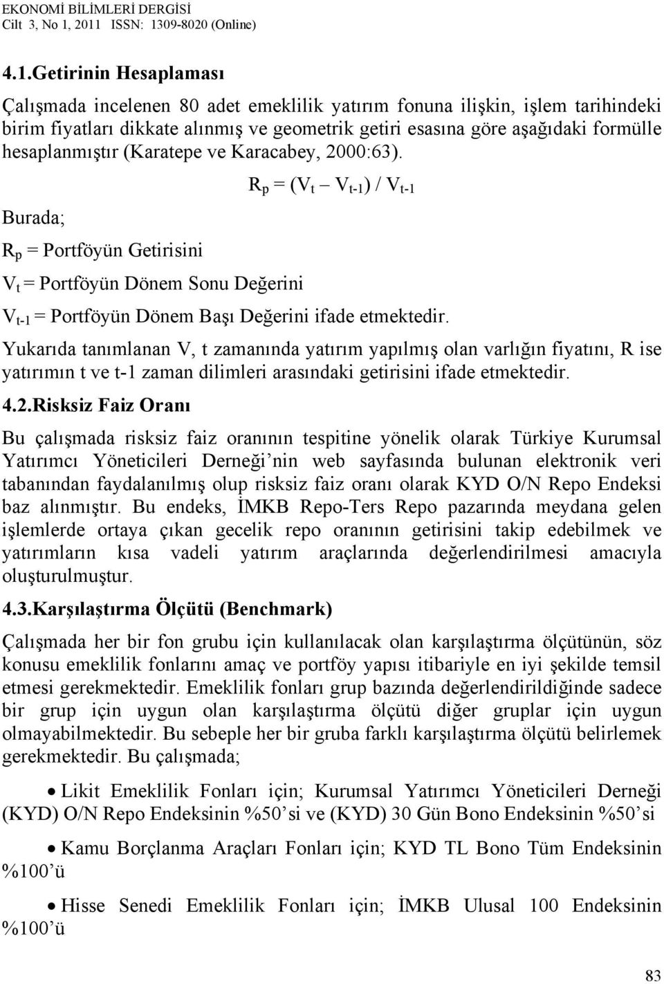 R p = (V t V t-1 ) / V t-1 Burada; R p = Portföyün Getirisini V t = Portföyün Dönem Sonu Değerini V t-1 = Portföyün Dönem Başı Değerini ifade etmektedir.