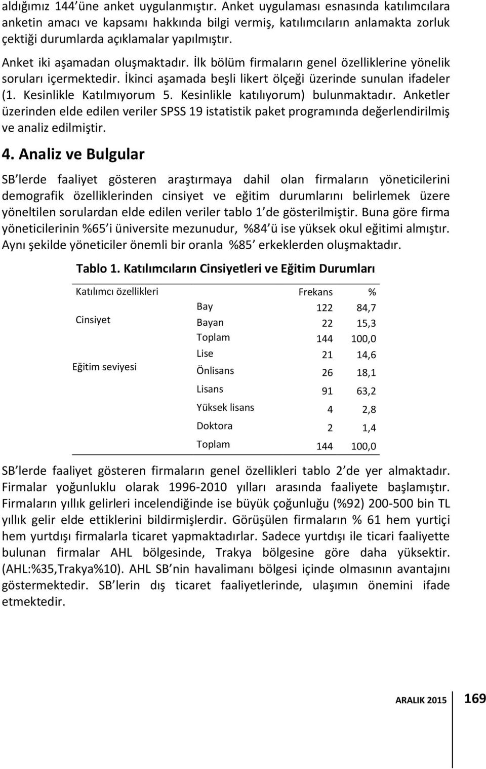 İlk bölüm firmaların genel özelliklerine yönelik soruları içermektedir. İkinci aşamada beşli likert ölçeği üzerinde sunulan ifadeler (1. Kesinlikle Katılmıyorum 5.