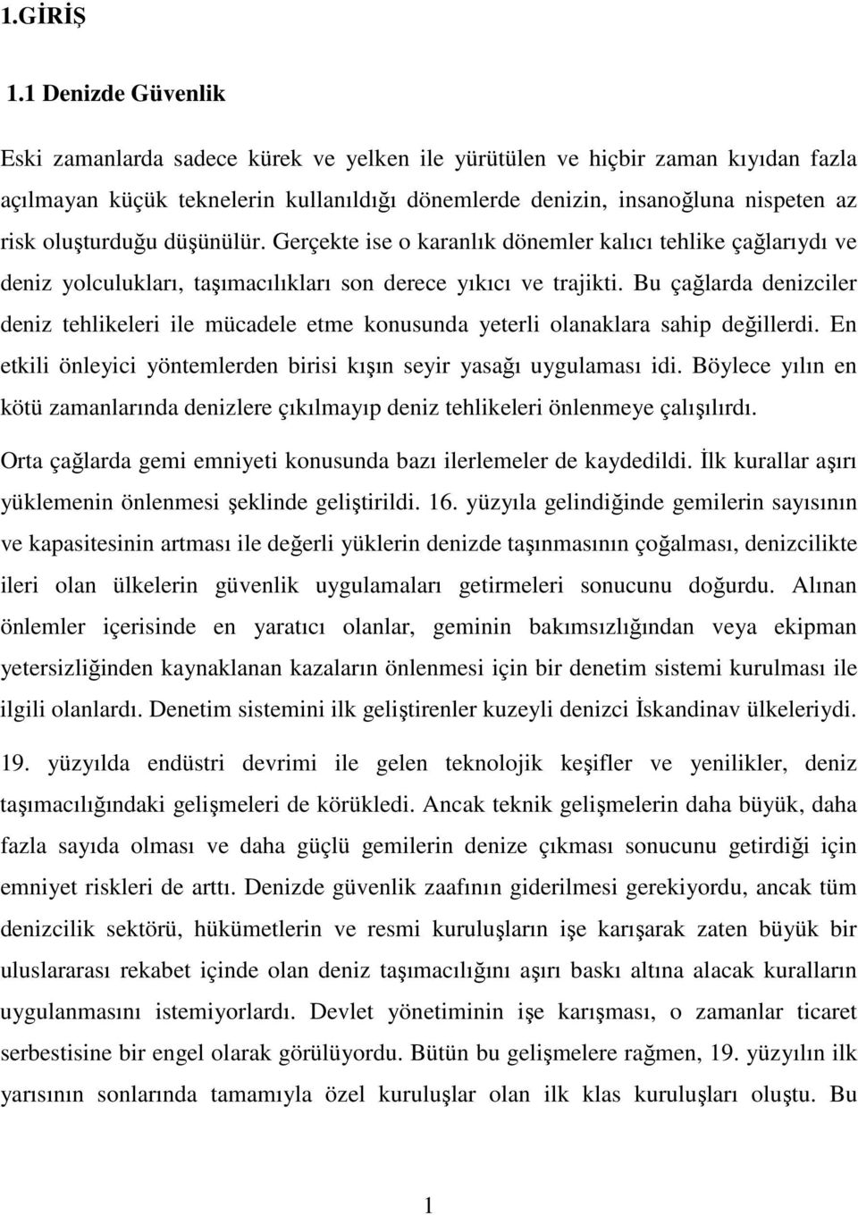 oluşturduğu düşünülür. Gerçekte ise o karanlık dönemler kalıcı tehlike çağlarıydı ve deniz yolculukları, taşımacılıkları son derece yıkıcı ve trajikti.