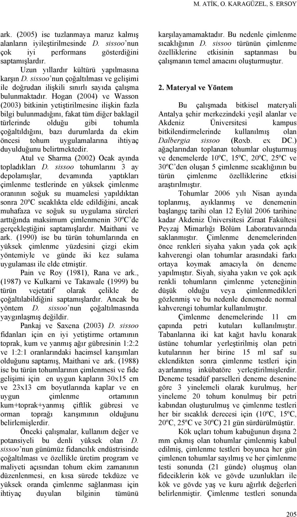 Hogan (2004) ve Wasson (2003) bitkinin yetiştirilmesine ilişkin fazla bilgi bulunmadığını, fakat tüm diğer baklagil türlerinde olduğu gibi tohumla çoğaltıldığını, bazı durumlarda da ekim öncesi tohum