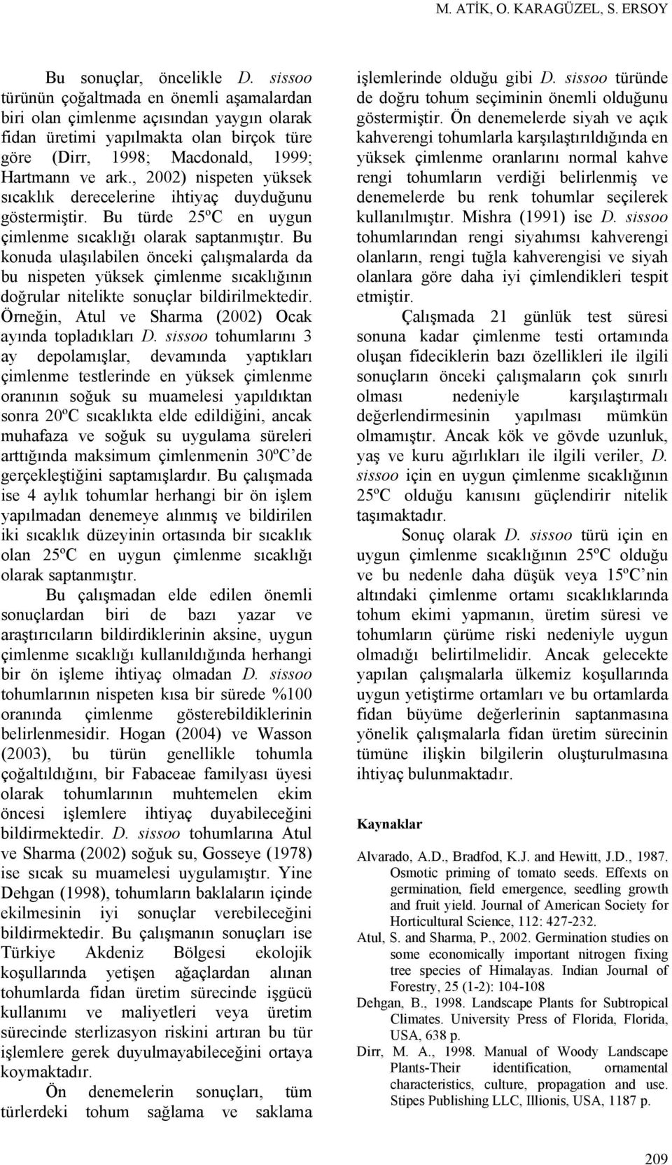 , 2002) nispeten yüksek sıcaklık derecelerine ihtiyaç duyduğunu göstermiştir. Bu türde 25ºC en uygun çimlenme sıcaklığı olarak saptanmıştır.