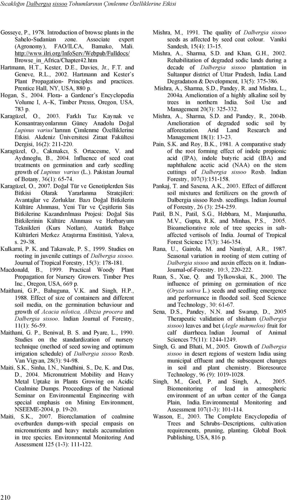 Hartmann and Kester s Plant Propagation- Principles and practices. Prentice Hall, NY, USA, 880 p. Hogan, S., 2004. Flora- a Gardener s Encyclopedia Volume I, A K, Timber Presss, Oregon, USA, 783 p.