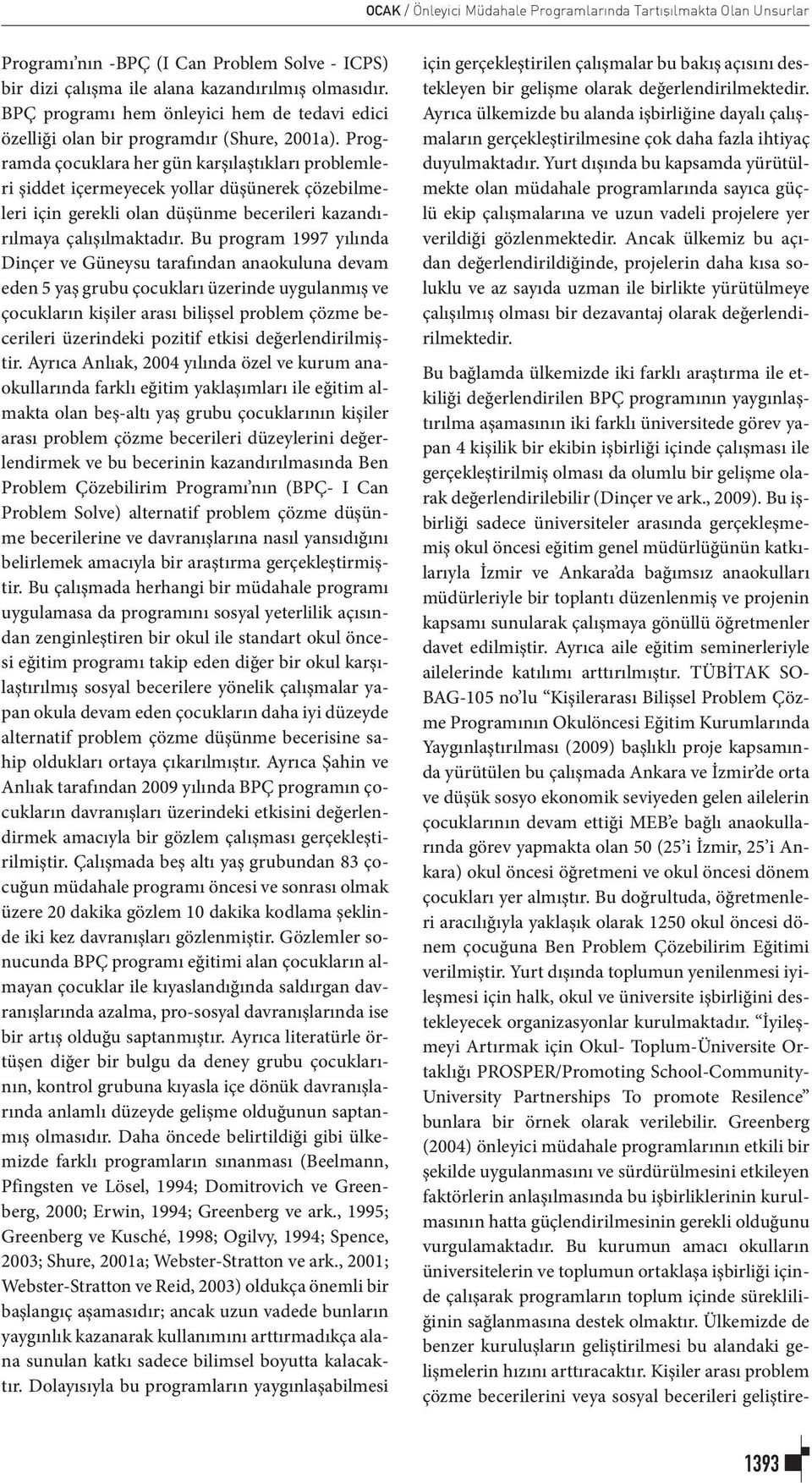 Programda çocuklara her gün karşılaştıkları problemleri şiddet içermeyecek yollar düşünerek çözebilmeleri için gerekli olan düşünme becerileri kazandırılmaya çalışılmaktadır.