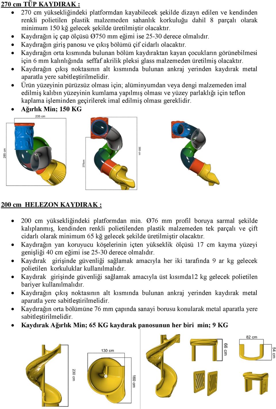 Kaydırağın orta kısmında bulunan bölüm kaydıraktan kayan çocukların görünebilmesi için 6 mm kalınlığında seffaf akrilik pleksi glass malzemeden üretilmiş olacaktır.