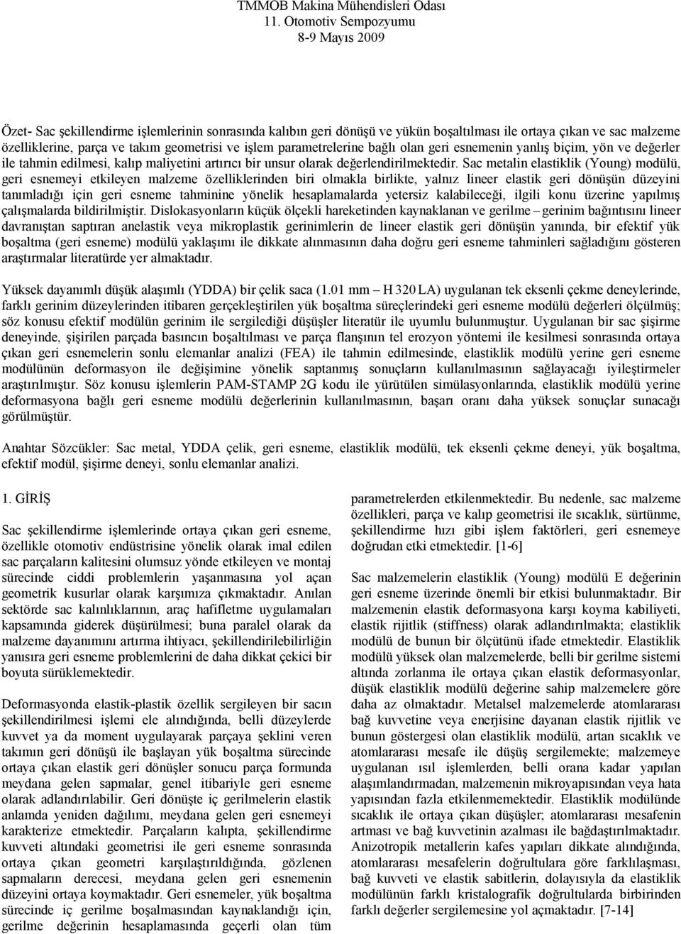 işlem parametrelerine bağlı olan geri esnemenin yanlış biçim, yön ve değerler ile tahmin edilmesi, kalıp maliyetini artırıcı bir unsur olarak değerlendirilmektedir.