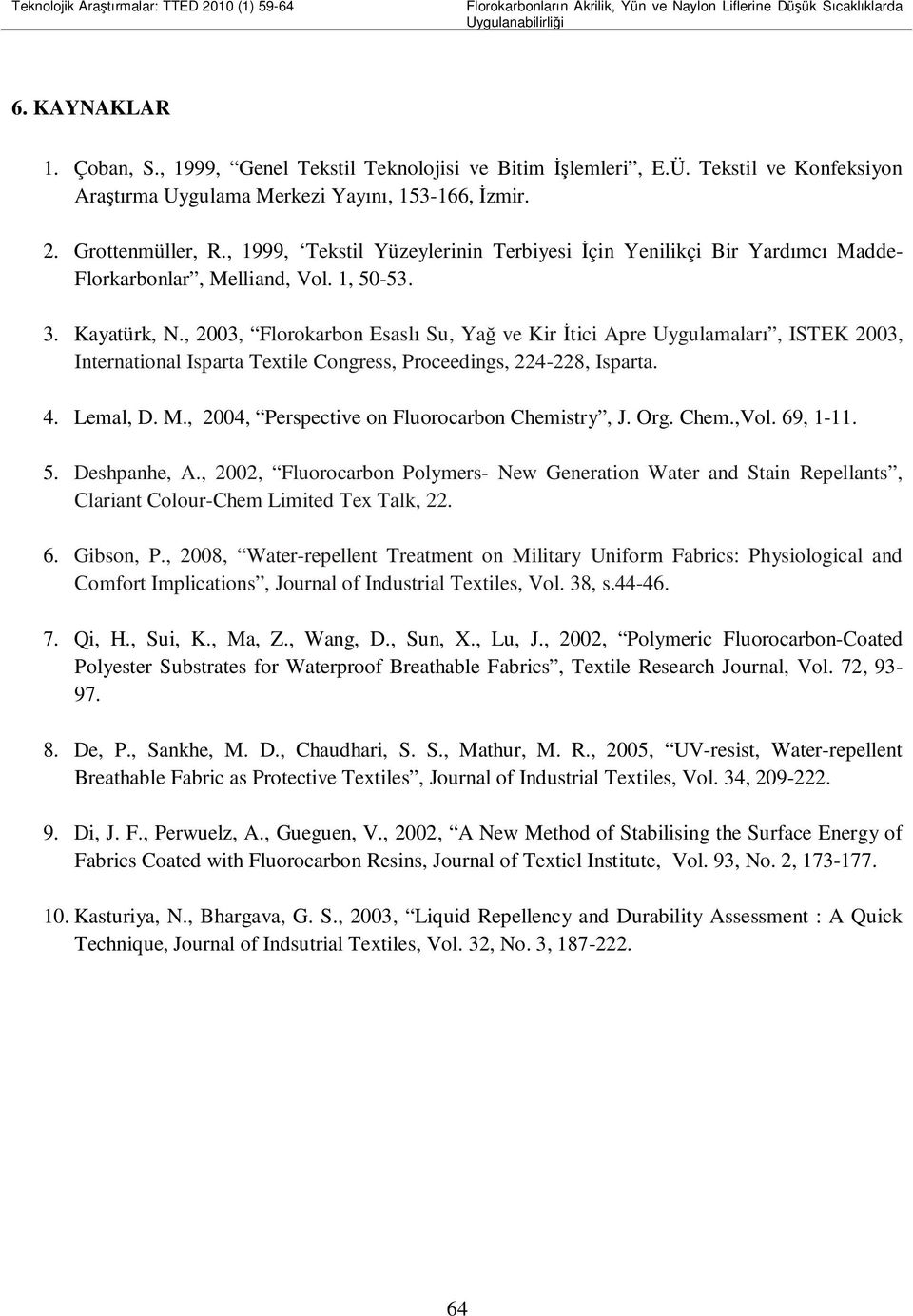 1, 50-53. 3. Kayatürk, N., 2003, Florokarbon Esaslı Su, Yağ ve Kir Đtici Apre Uygulamaları, ISTEK 2003, International Isparta Textile Congress, Proceedings, 224-228, Isparta. 4. Lemal, D. M.