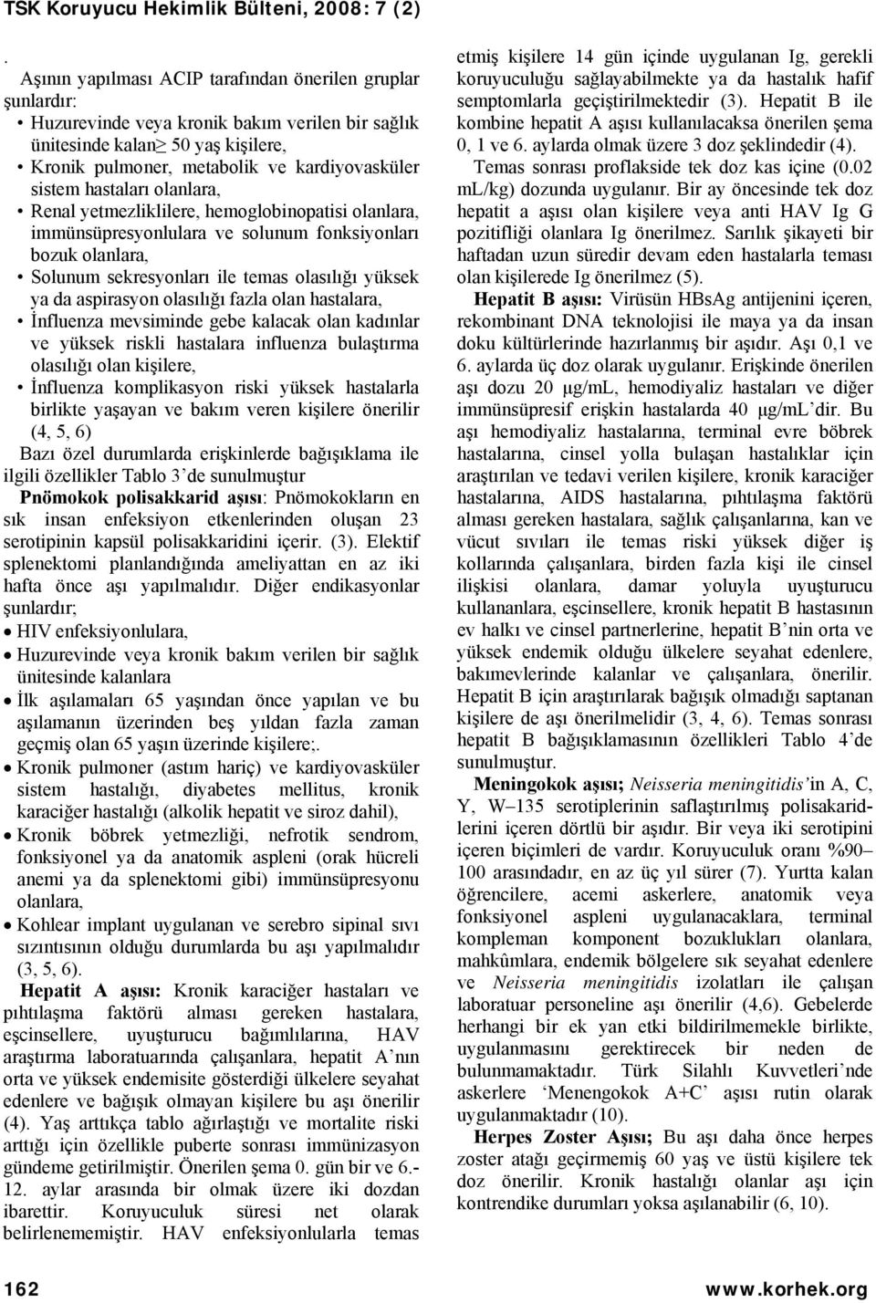 olasılığı fazla olan hastalara, İnfluenza mevsiminde gebe kalacak olan kadınlar ve yüksek riskli hastalara influenza bulaştırma olasılığı olan kişilere, İnfluenza komplikasyon riski yüksek hastalarla