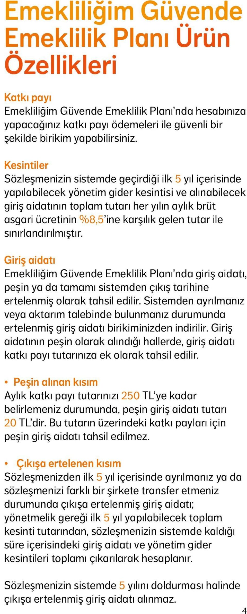 karşılık gelen tutar ile sınırlandırılmıştır. Giriş aidatı Emekliliğim Güvende Emeklilik Planı nda giriş aidatı, peşin ya da tamamı sistemden çıkış tarihine ertelenmiş olarak tahsil edilir.