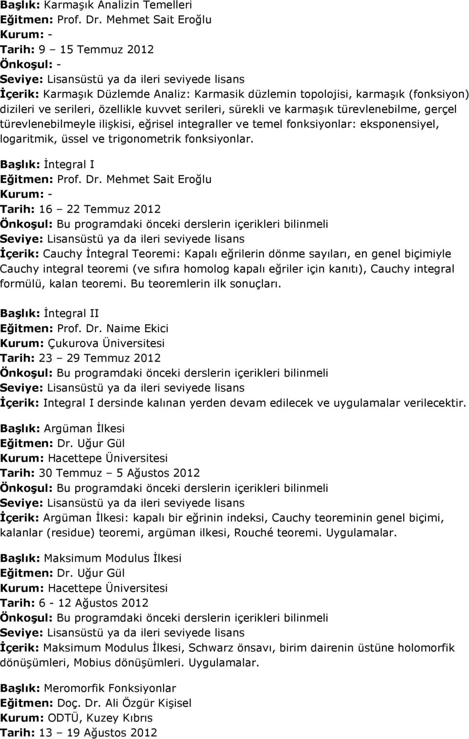 gerçel türevlenebilmeyle ilişkisi, eğrisel integraller ve temel fonksiyonlar: eksponensiyel, logaritmik, üssel ve trigonometrik fonksiyonlar. Başlık: İntegral I Eğitmen: Prof. Dr.