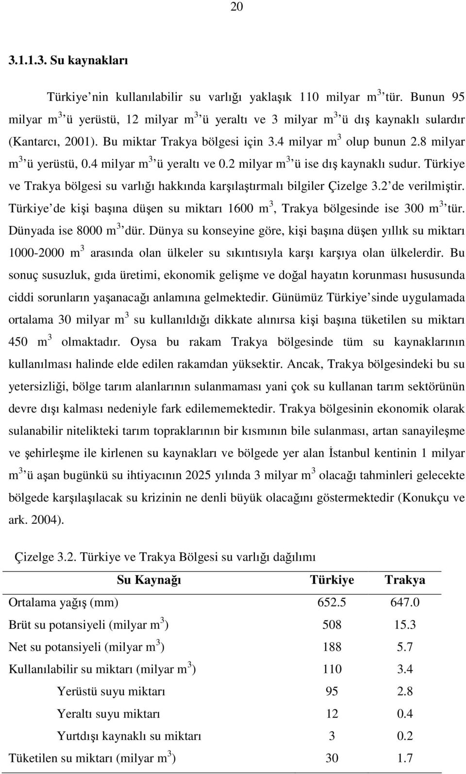 4 milyar m 3 ü yeraltı ve 0.2 milyar m 3 ü ise dış kaynaklı sudur. Türkiye ve Trakya bölgesi su varlığı hakkında karşılaştırmalı bilgiler Çizelge 3.2 de verilmiştir.