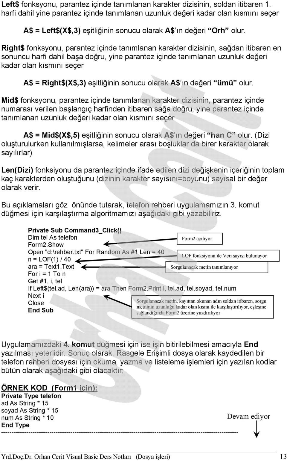 Right$ fonksyonu, parantez içinde tanımlanan karakter dizisinin, sağdan itibaren en sonuncu harfi dahil başa doğru, yine parantez içinde tanımlanan uzunluk değeri kadar olan kısmını seçer A$ =