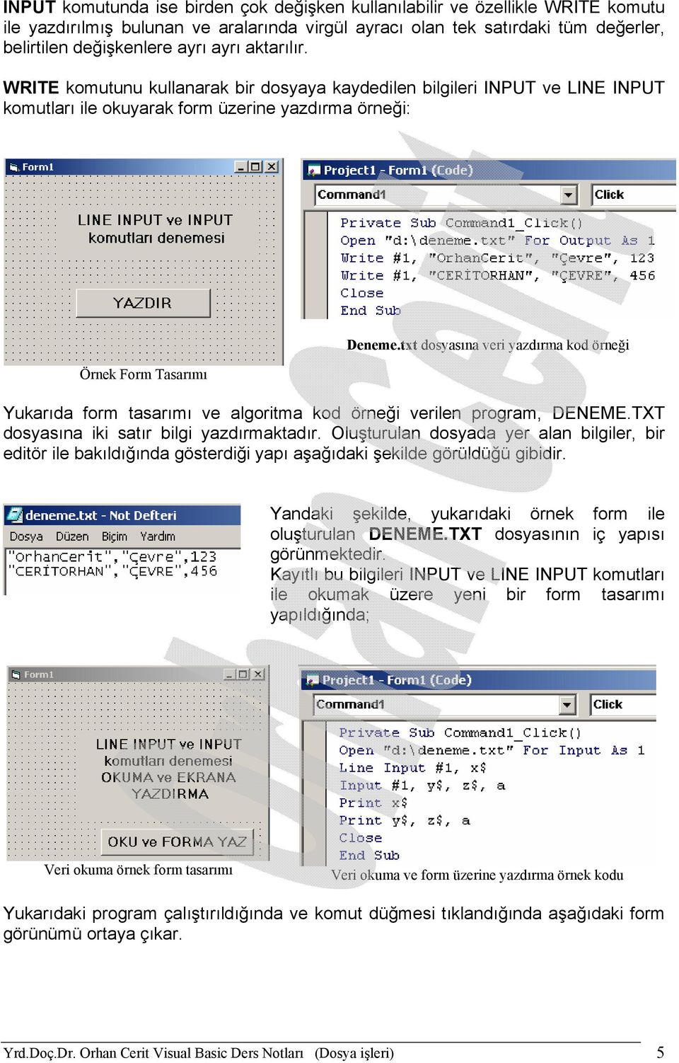 txt dosyasına veri yazdırma kod örneği Yukarıda form tasarımı ve algoritma kod örneği verilen program, DENEME.TXT dosyasına iki satır bilgi yazdırmaktadır.