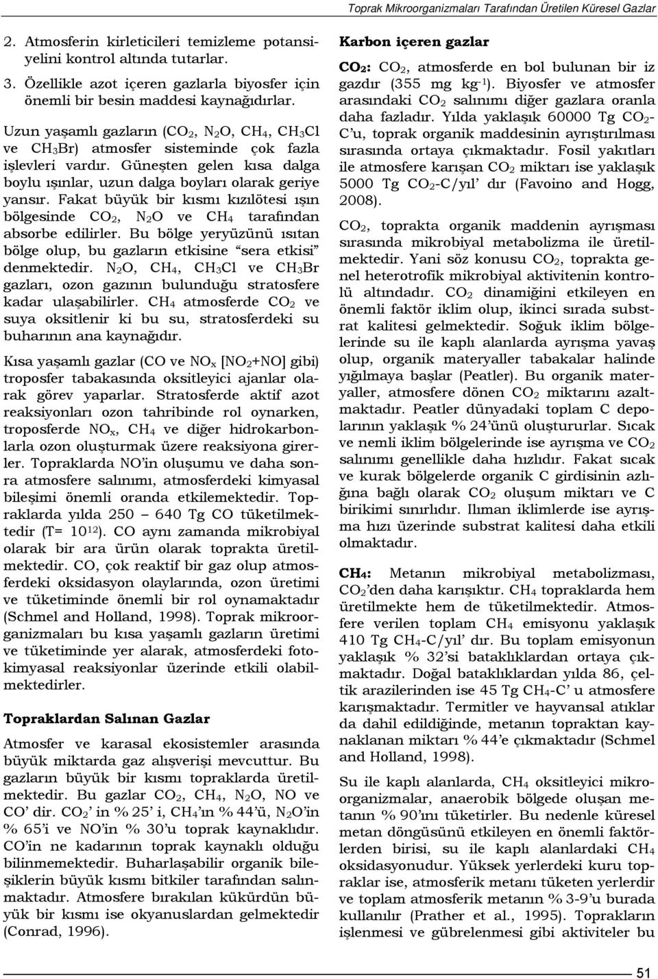 Güneşten gelen kısa dalga boylu ışınlar, uzun dalga boyları olarak geriye yansır. Fakat büyük bir kısmı kızılötesi ışın bölgesinde CO 2, N 2 O ve CH 4 tarafından absorbe edilirler.