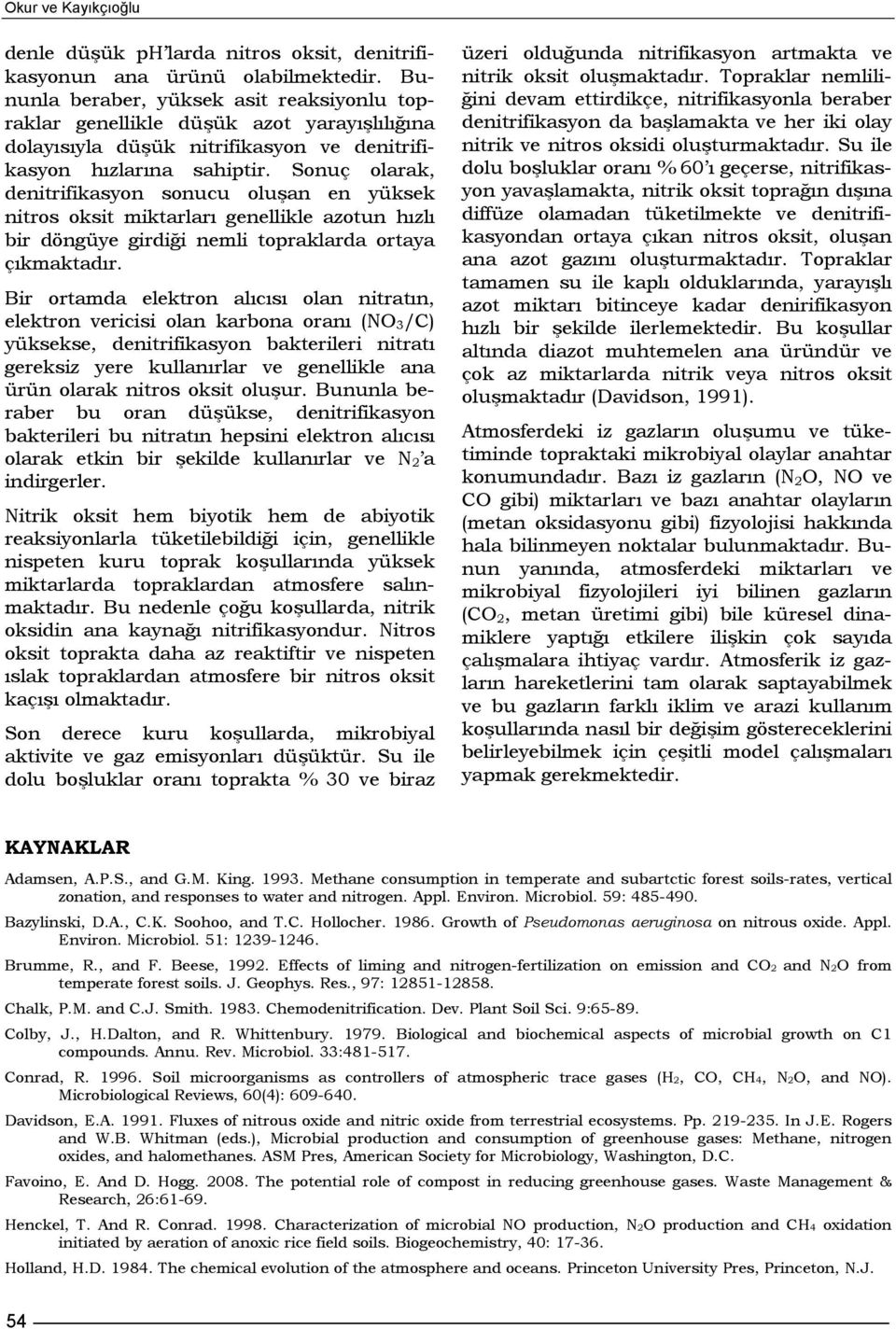 Sonuç olarak, denitrifikasyon sonucu oluşan en yüksek nitros oksit miktarları genellikle azotun hızlı bir döngüye girdiği nemli topraklarda ortaya çıkmaktadır.