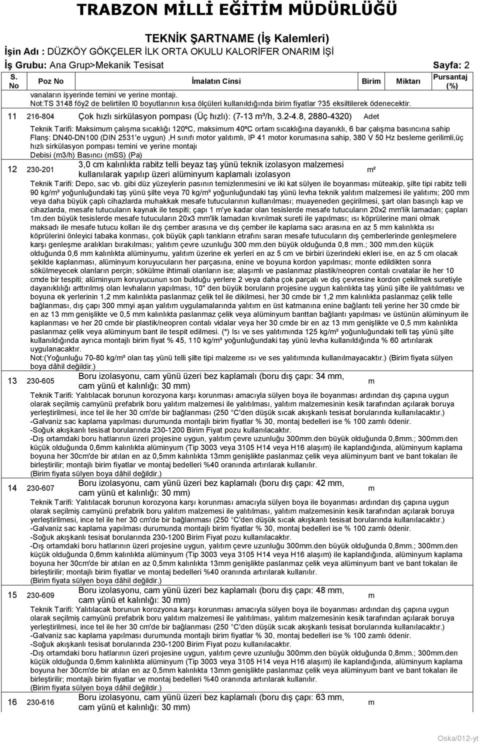 8, 2880-4320) Adet Teknik Tarifi: Maksiu çalışa sıcaklığı 120ºC, aksiu 40ºC orta sıcaklığına dayanıklı, 6 bar çalışa basıncına sahip Flanş: DN40-DN100 (DIN 2531'e uygun),h sınıfı otor yalıtılı, IP 41