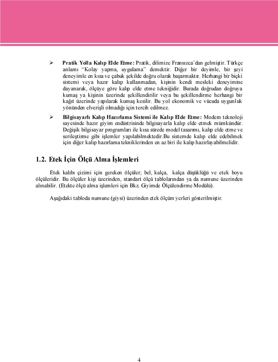 Herhangi bir biçki sistemi veya hazır kalıp kullanmadan, kişinin kendi mesleki deneyimine dayanarak, ölçüye göre kalıp elde etme tekniğidir.