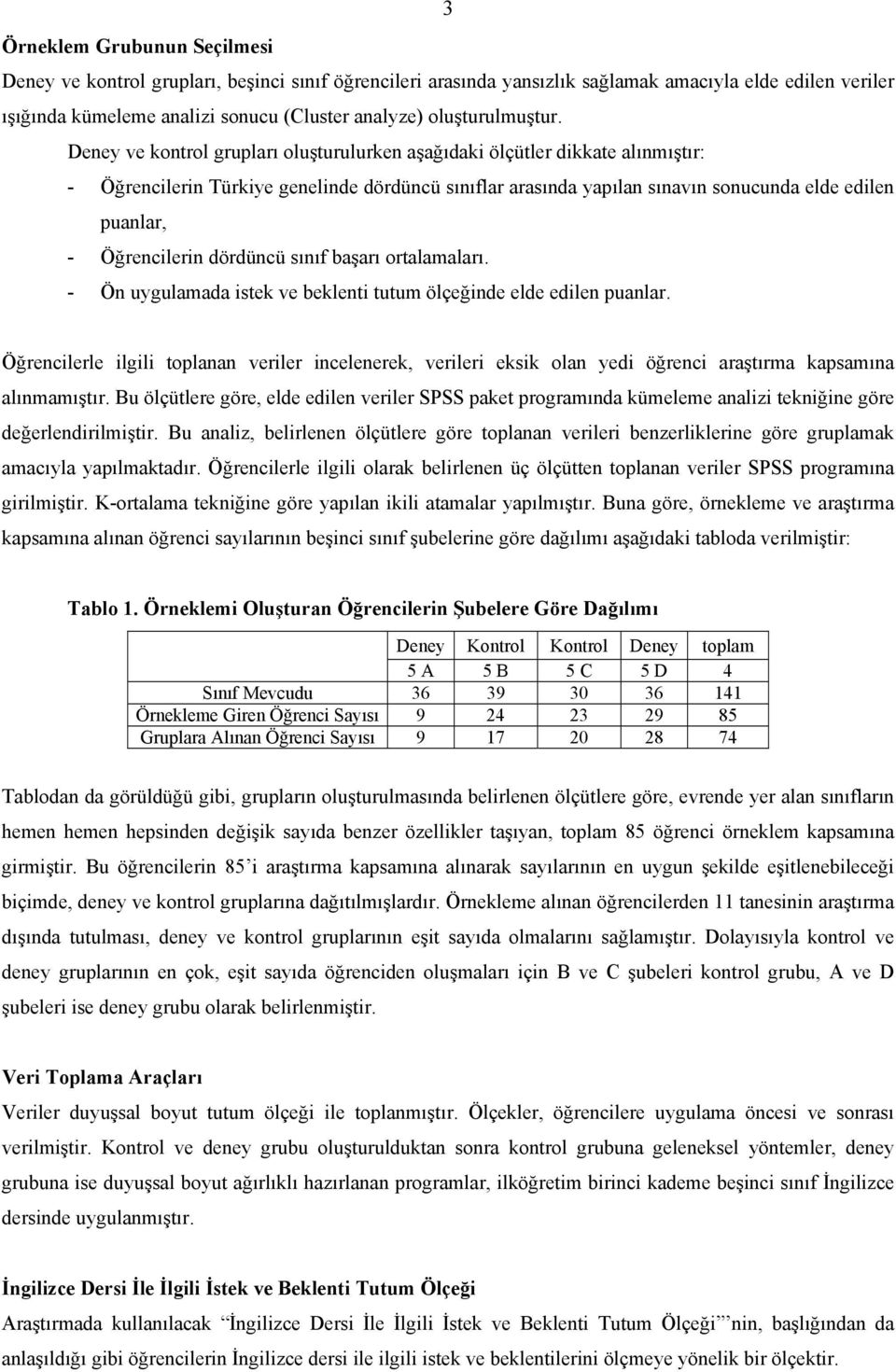 Deney ve kontrol grupları oluşturulurken aşağıdaki ölçütler dikkate alınmıştır: - Öğrencilerin Türkiye genelinde dördüncü sınıflar arasında yapılan sınavın sonucunda elde edilen puanlar, -