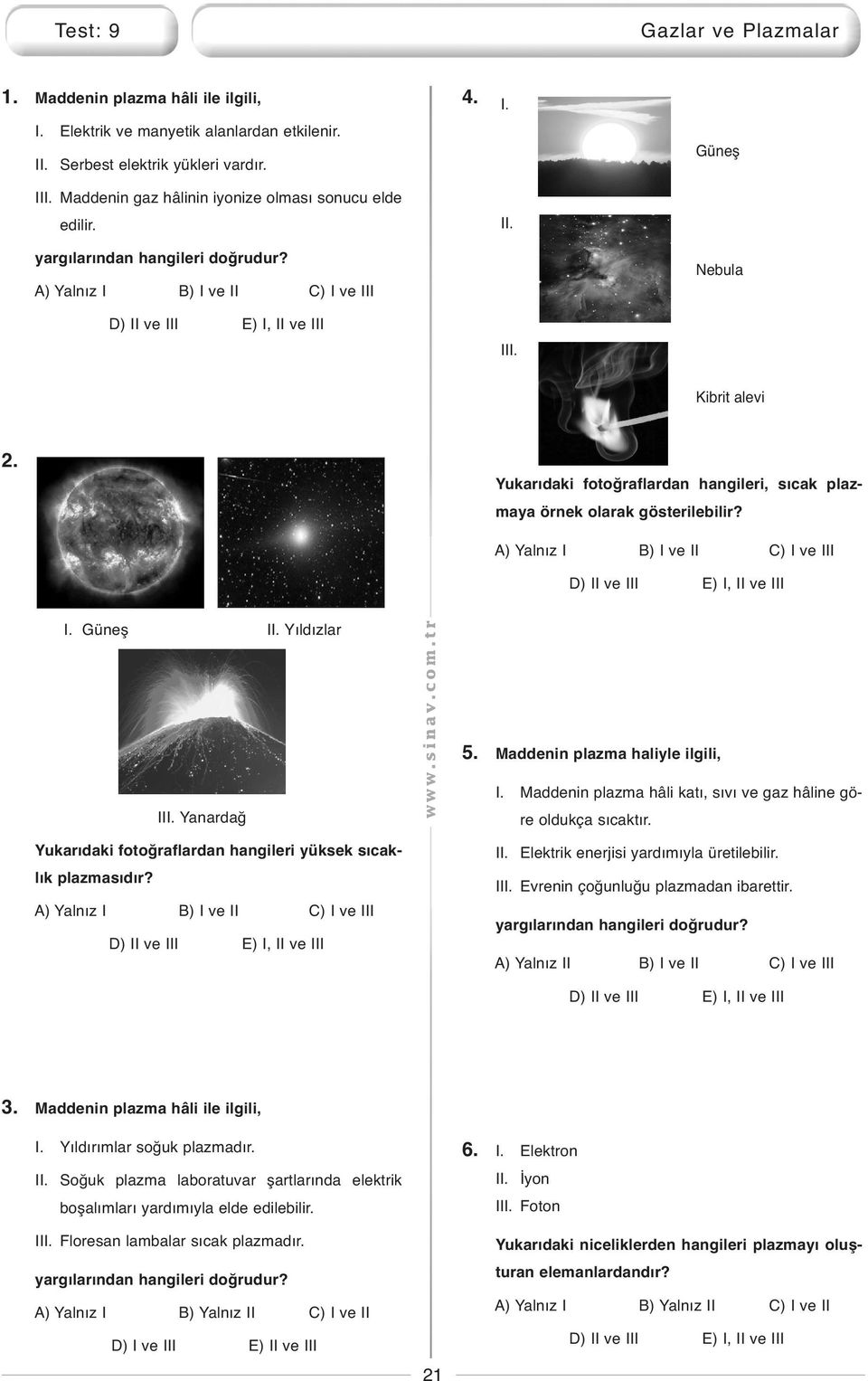 ukarıdaki fotoğraflardan hangileri, sıcak plazmaya örnek olarak gösterilebilir? A) alnız I B) I ve II C) I ve III D) II ve III E) I, II ve III I. Güneş II. ıldızlar III.