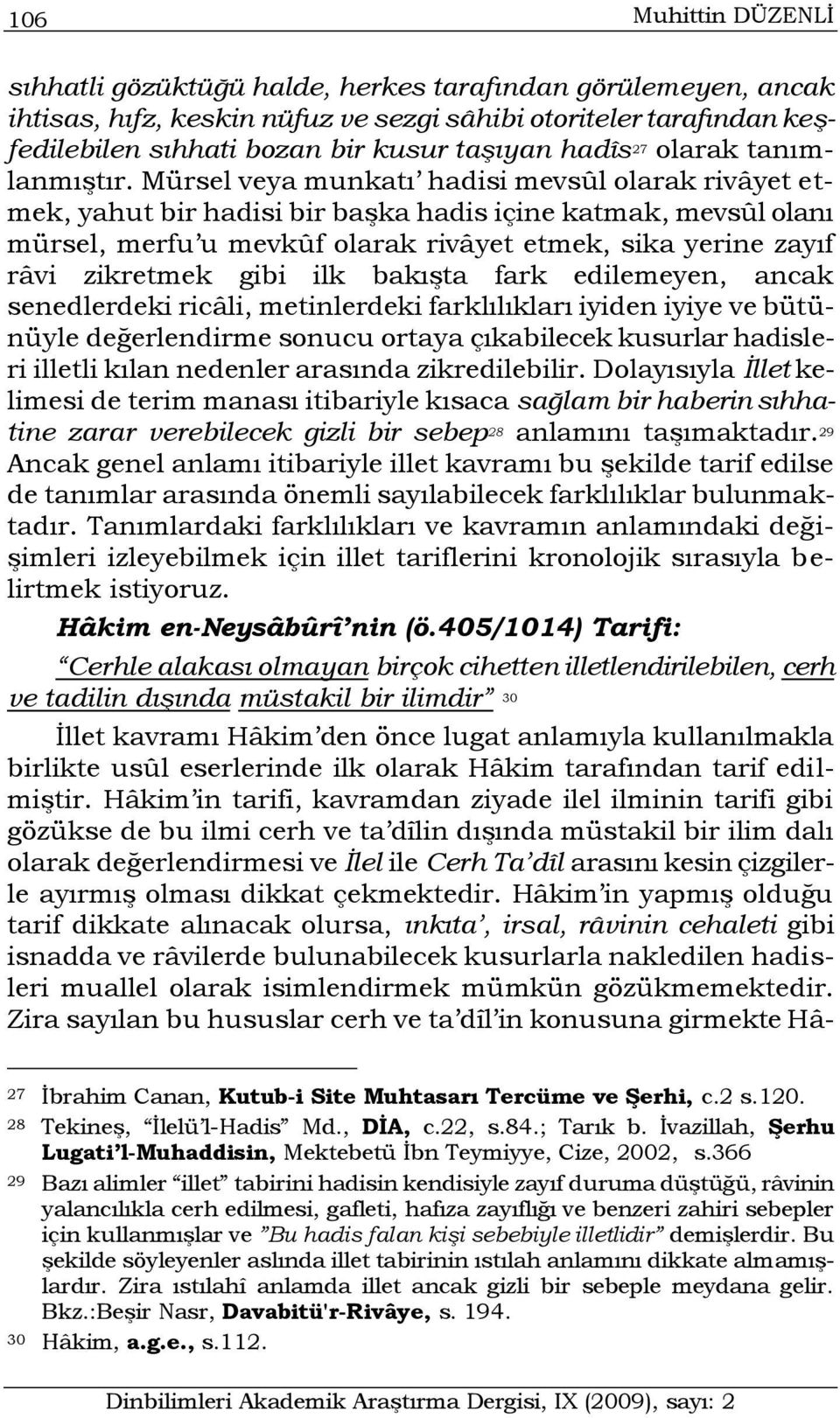 Mürsel veya munkatı hadisi mevsûl olarak rivâyet etmek, yahut bir hadisi bir başka hadis içine katmak, mevsûl olanı mürsel, merfu u mevkûf olarak rivâyet etmek, sika yerine zayıf râvi zikretmek gibi