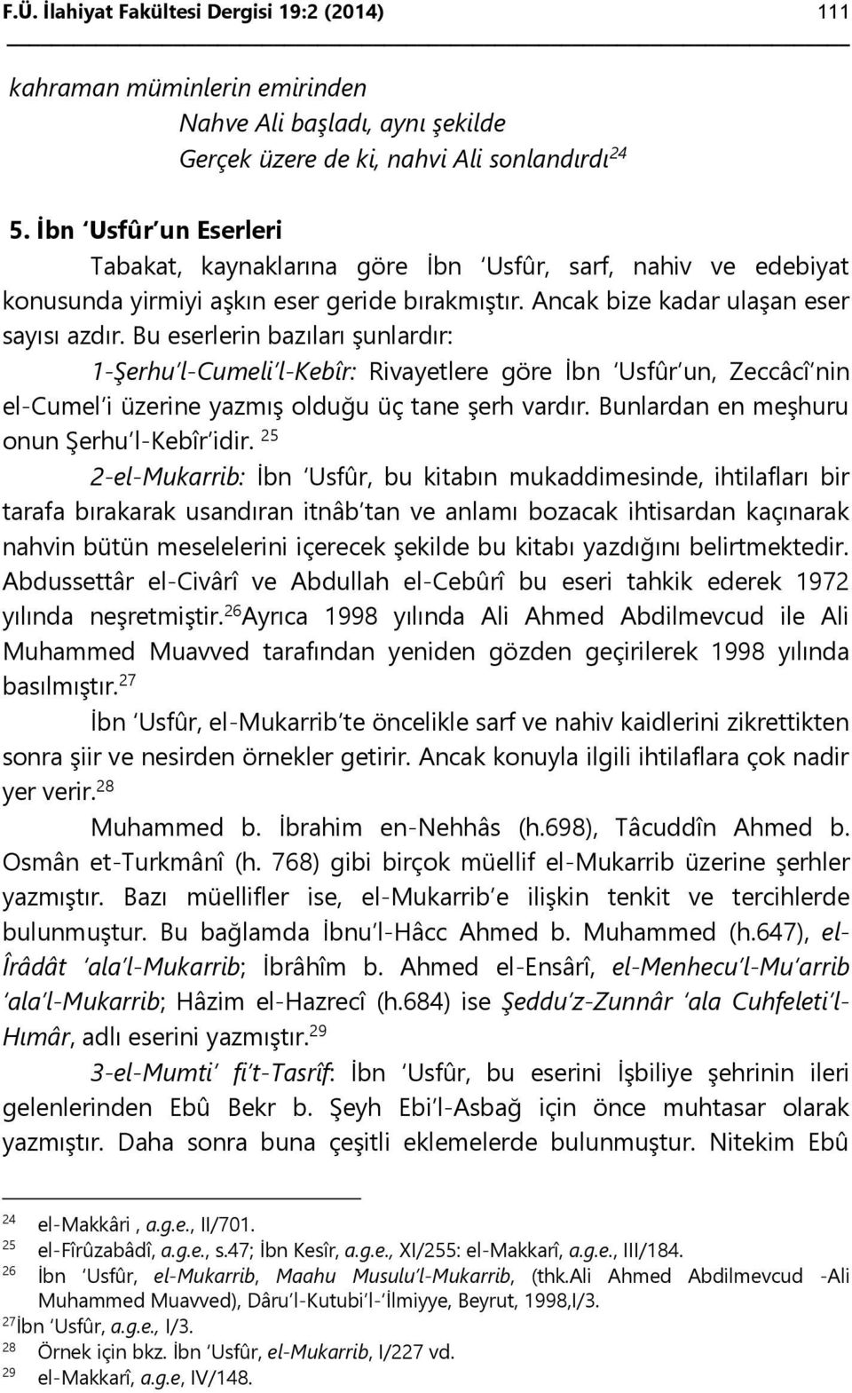 Bu eserlerin bazıları şunlardır: 1-Şerhu l-cumeli l-kebîr: Rivayetlere göre İbn Usfûr un, Zeccâcî nin el-cumel i üzerine yazmış olduğu üç tane şerh vardır.