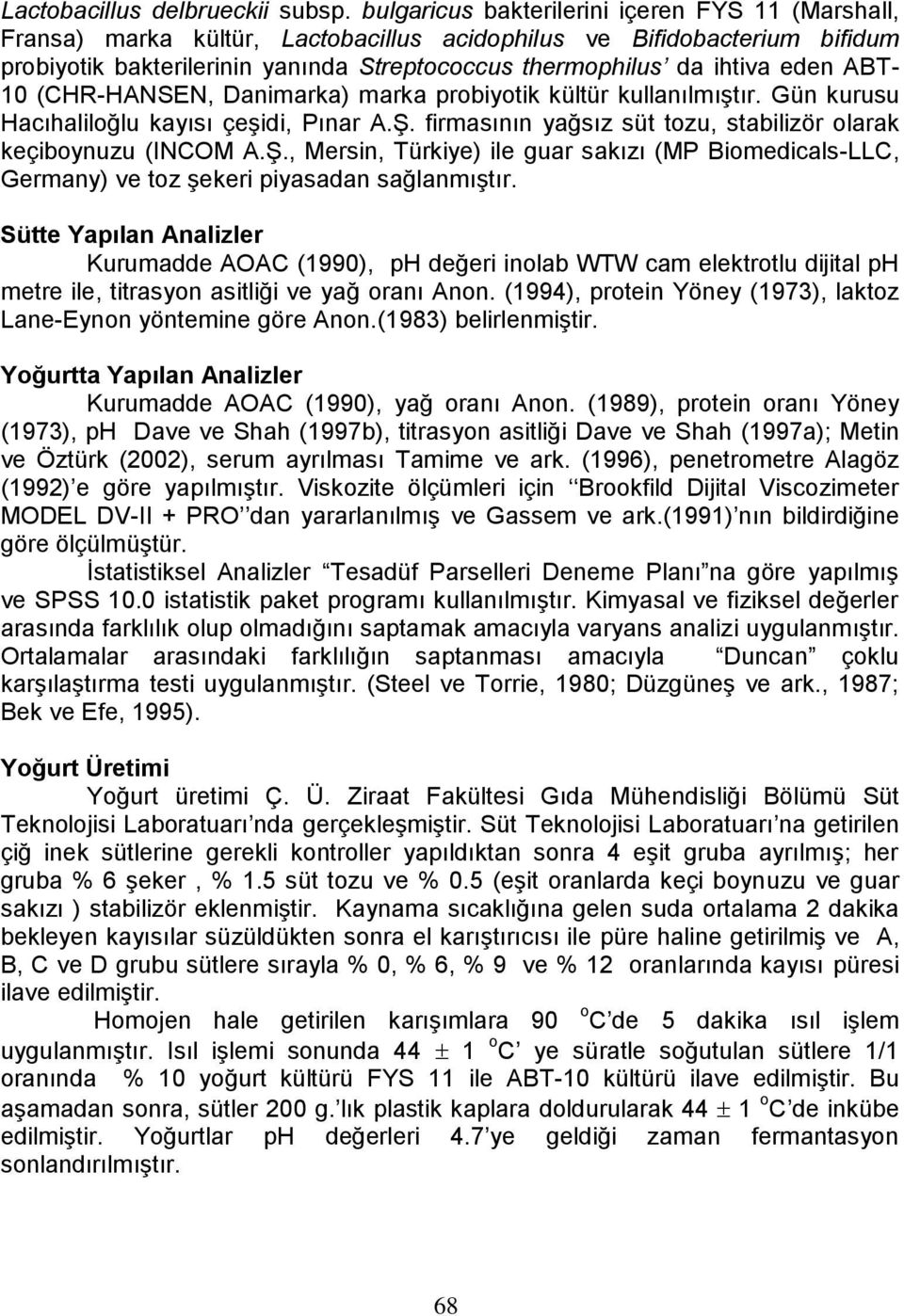 eden ABT- 10 (CHR-HANSEN, Danimarka) marka probiyotik kültür kullanılmıştır. Gün kurusu Hacıhaliloğlu kayısı çeşidi, Pınar A.Ş.