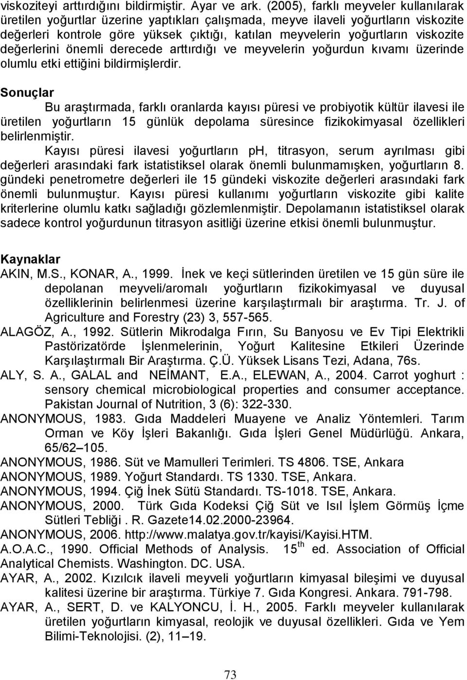 viskozite değerlerini önemli derecede arttırdığı ve meyvelerin yoğurdun kıvamı üzerinde olumlu etki ettiğini bildirmişlerdir.