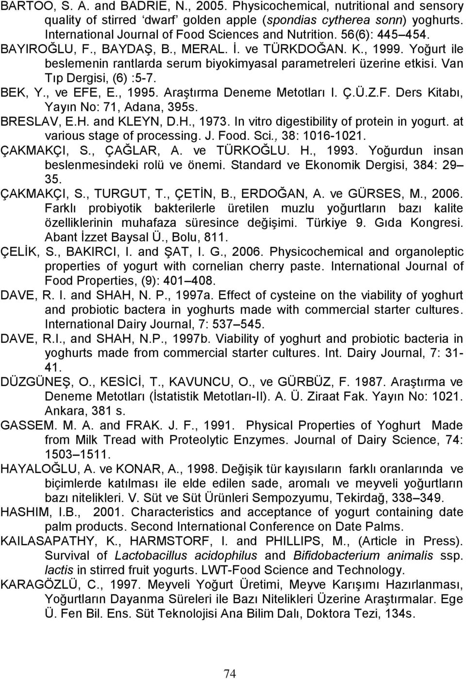 Yoğurt ile beslemenin rantlarda serum biyokimyasal parametreleri üzerine etkisi. Van Tıp Dergisi, (6) :5-7. BEK, Y., ve EFE, E., 1995. Araştırma Deneme Metotları I. Ç.Ü.Z.F. Ders Kitabı, Yayın No: 71, Adana, 395s.