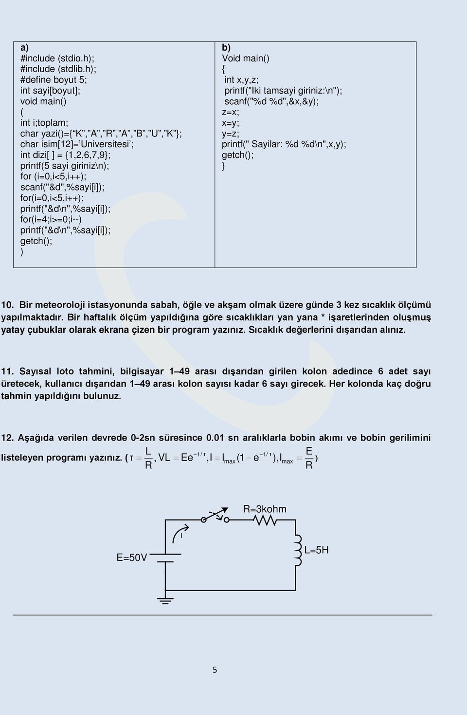 scanf("&d",%sayi[i]); for(i=0,i<5,i++); printf("&d\n",%sayi[i]); for(i=4;i>=0;i--) printf("&d\n",%sayi[i]); getch(); ) b) Void main() int,y,z; printf("iki tamsayi giriniz:\n"); scanf("%d %d",&,&y);