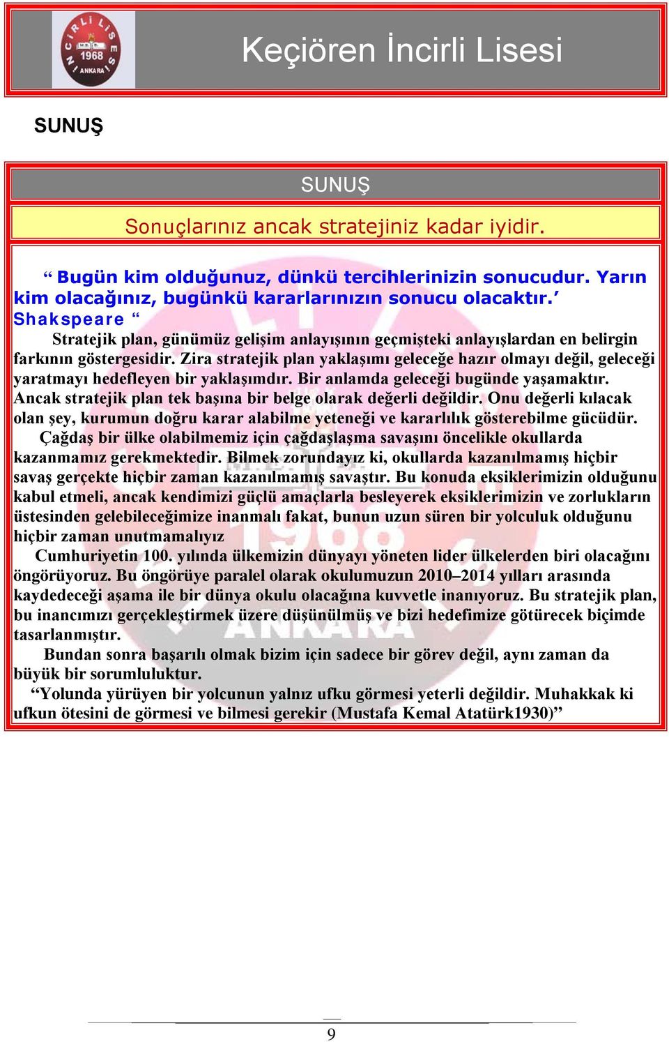 Zira stratejik plan yaklaşımı geleceğe hazır olmayı değil, geleceği yaratmayı hedefleyen bir yaklaşımdır. Bir anlamda geleceği bugünde yaşamaktır.