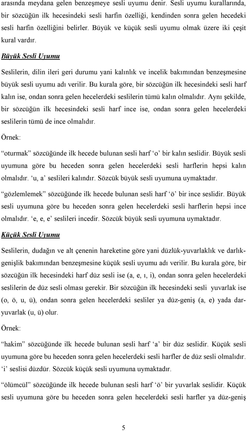 Bu kurala göre, bir sözcüğün ilk hecesindeki sesli harf kalın ise, ondan sonra gelen hecelerdeki seslilerin tümü kalın olmalıdır.