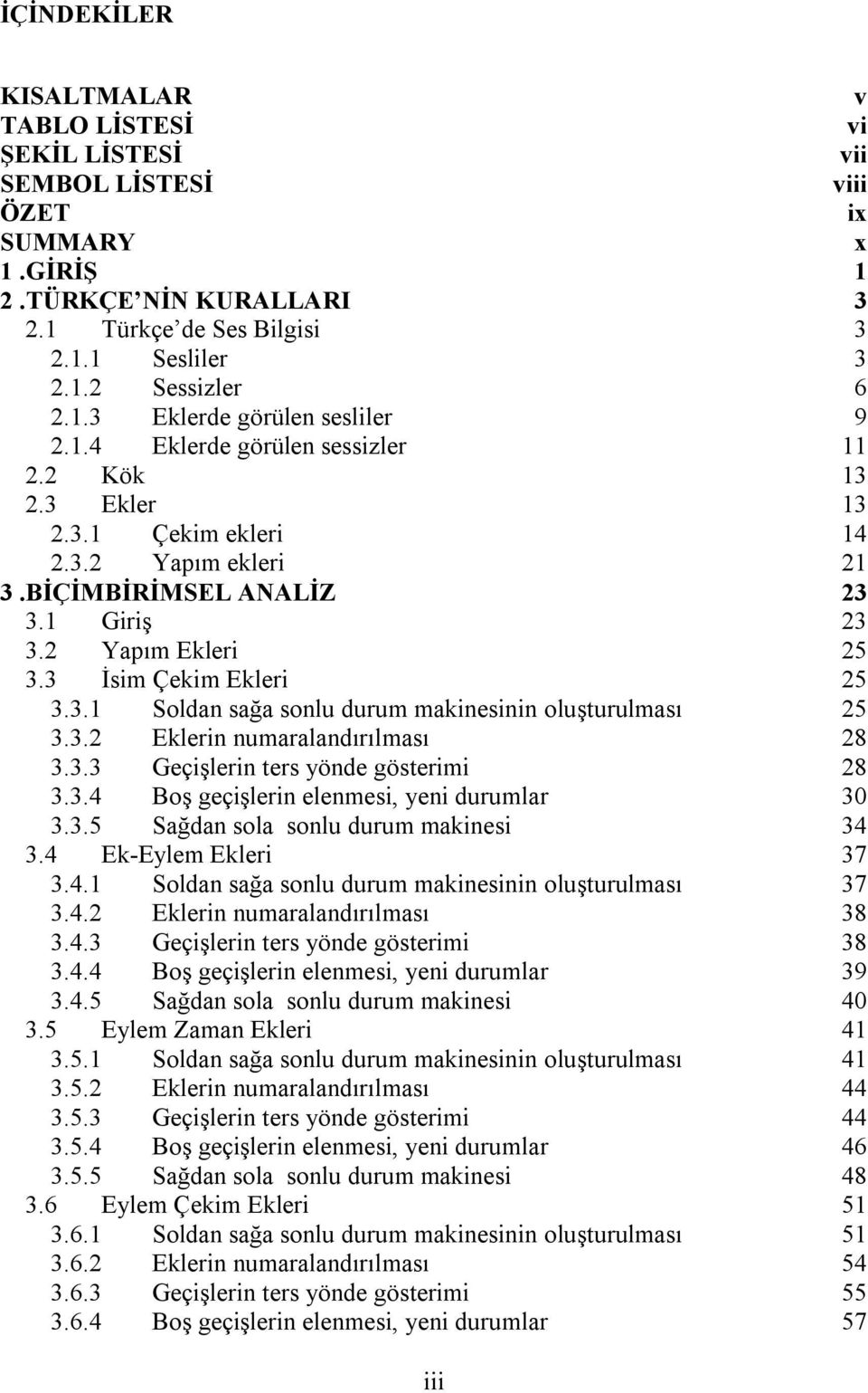 3 İsim Çekim Ekleri 25 3.3.1 Soldan sağa sonlu durum makinesinin oluşturulması 25 3.3.2 Eklerin numaralandırılması 28 3.3.3 Geçişlerin ters yönde gösterimi 28 3.3.4 Boş geçişlerin elenmesi, yeni durumlar 30 3.