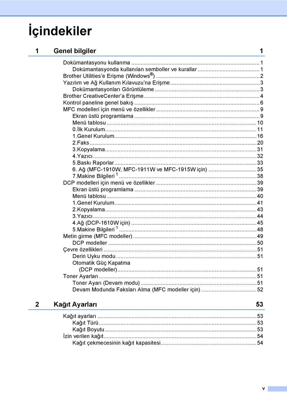 İlk Kurulum...11 1.Genel Kurulum...16 2.Faks...20 3.Kopyalama...31 4.Yazıcı...32 5.Baskı Raporlar...33 6. Ağ (MFC-1910W, MFC-1911W ve MFC-1915W için)...35 7.Makine Bilgileri 1.