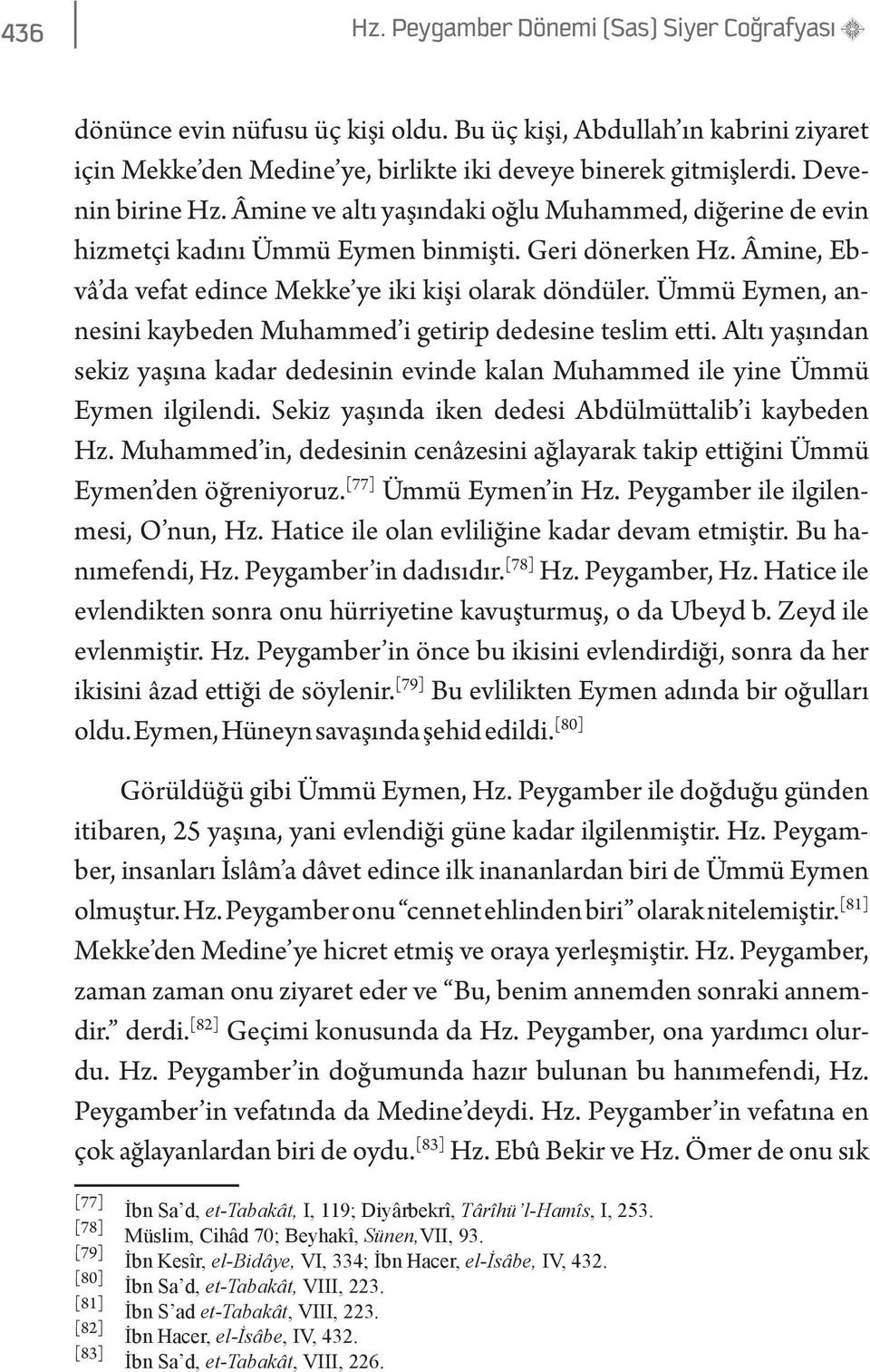 Ümmü Eymen, annesini kaybeden Muhammed i getirip dedesine teslim etti. Altı yaşından sekiz yaşına kadar dedesinin evinde kalan Muhammed ile yine Ümmü Eymen ilgilendi.