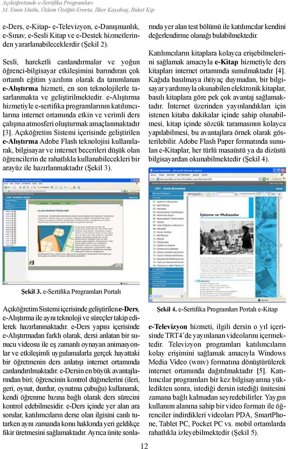 geliştirilmektedir. e-alıştırma hizmetiyle e-sertifika programlarının katılımcılarına internet ortamında etkin ve verimli ders çalışma atmosferi oluşturmak amaçlanmaktadır [3].