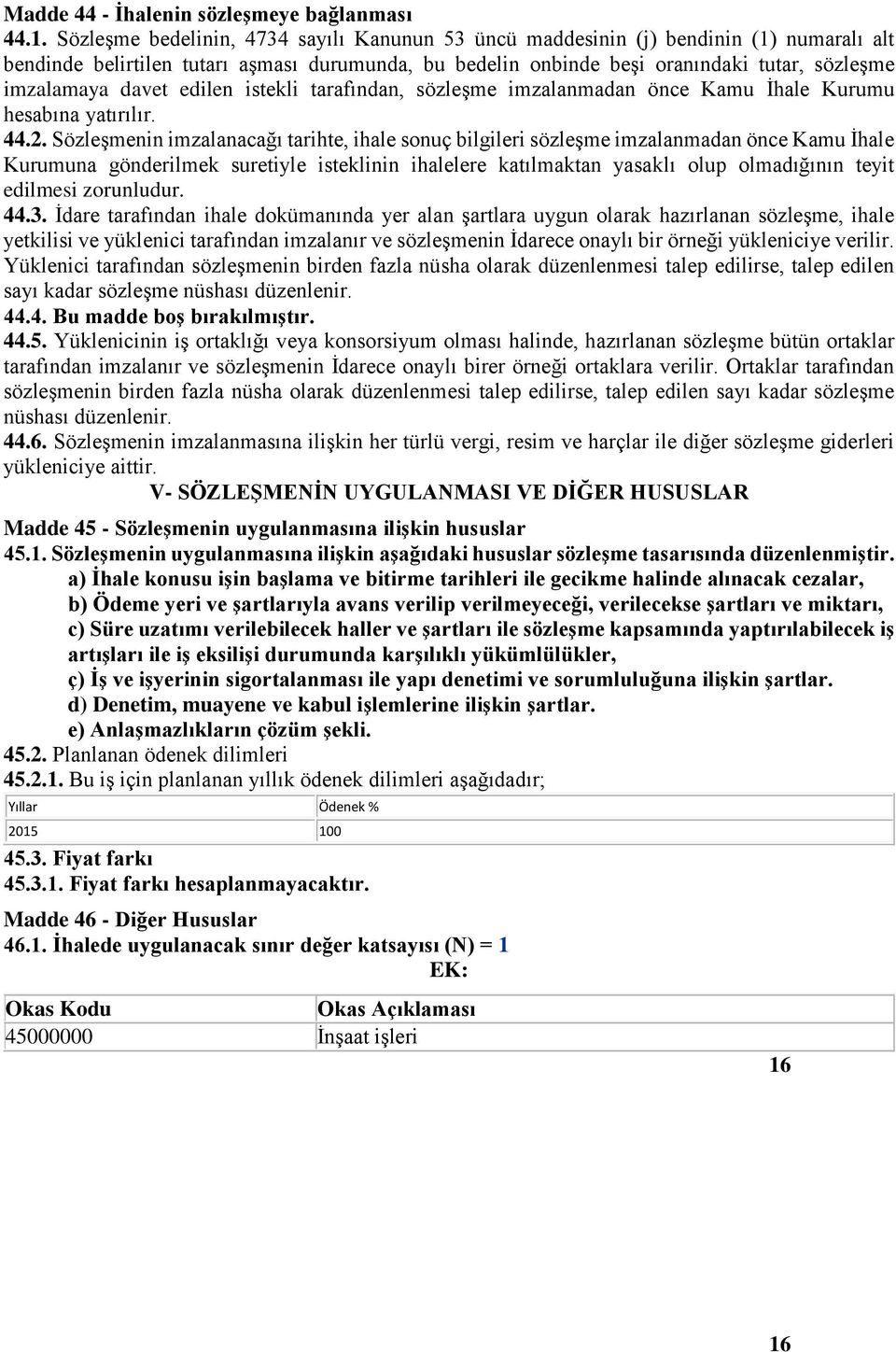 davet edilen istekli tarafından, sözleşme imzalanmadan önce Kamu İhale Kurumu hesabına yatırılır. 44.2.