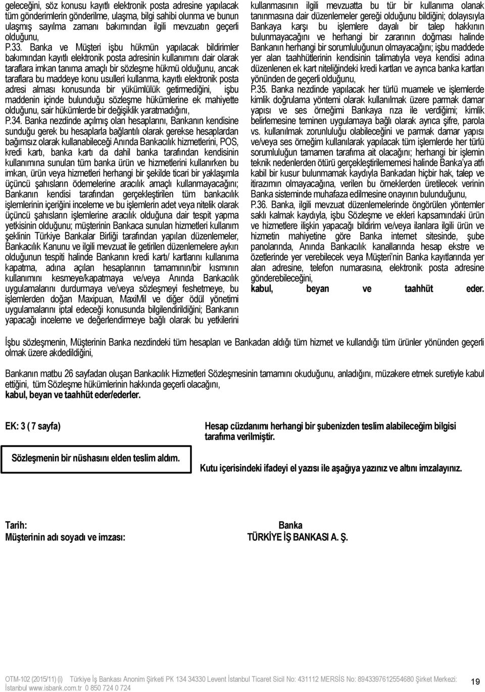 Banka ve Müşteri işbu hükmün yapılacak bildirimler bakımından kayıtlı elektronik posta adresinin kullanımını dair olarak taraflara imkan tanıma amaçlı bir sözleşme hükmü olduğunu, ancak taraflara bu