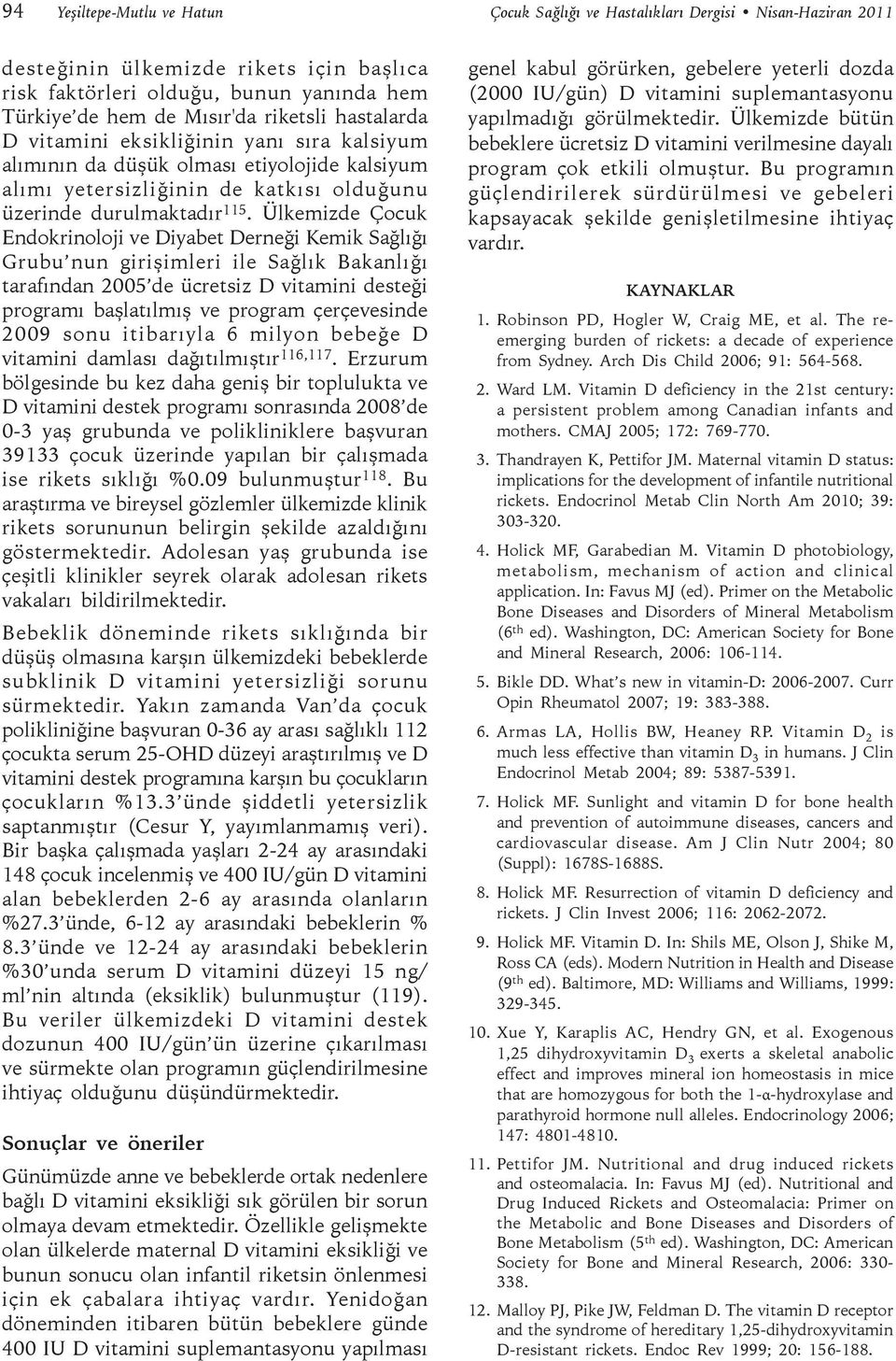 Ülkemizde Çocuk Endokrinoloji ve Diyabet Derneği Kemik Sağlığı Grubu nun girişimleri ile Sağlık Bakanlığı tarafından 2005 de ücretsiz D vitamini desteği programı başlatılmış ve program çerçevesinde