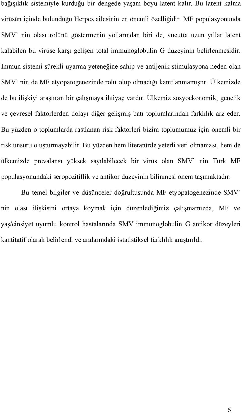 İmmun sistemi sürekli uyarma yeteneğine sahip ve antijenik stimulasyona neden olan SMV nin de MF etyopatogenezinde rolü olup olmadığı kanıtlanmamıştır.