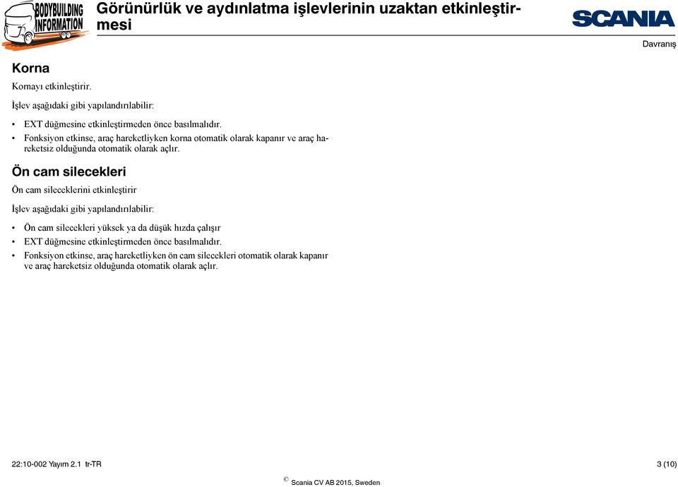 Ön cam silecekleri Ön cam sileceklerini etkinleştirir İşlev aşağıdaki gibi yapılandırılabilir: Ön cam silecekleri yüksek ya da düşük hızda çalışır EXT