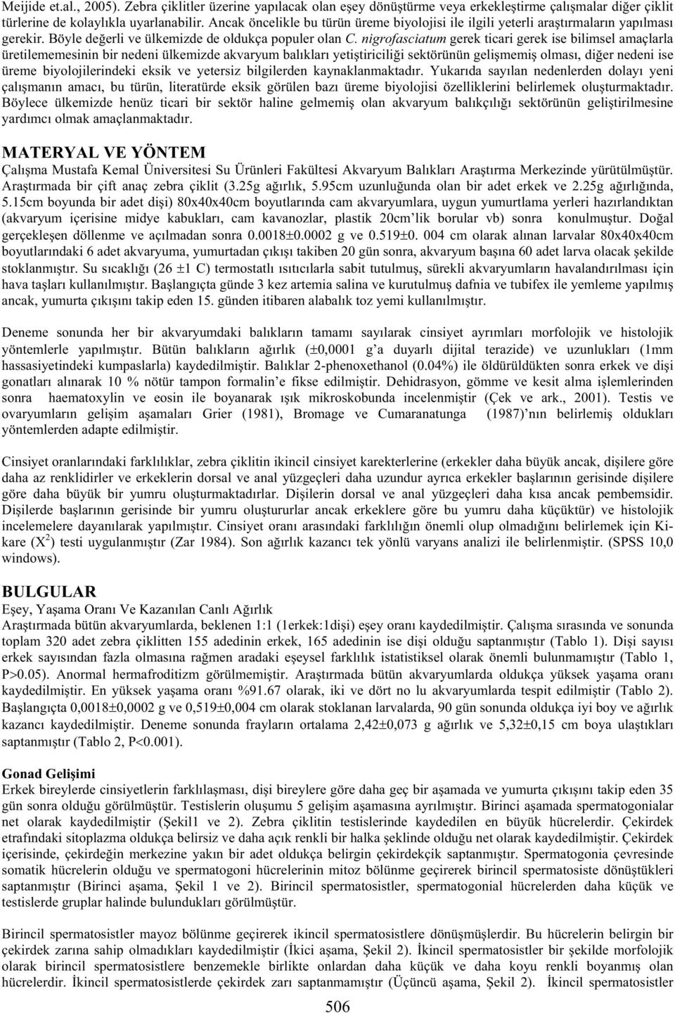 nigrofasciatum gerek ticari gerek ise bilimsel amaçlarla üretilememesinin bir nedeni ülkemizde akvaryum balıkları yeti tiricili i sektörünün geli memi olması, di er nedeni ise üreme biyolojilerindeki