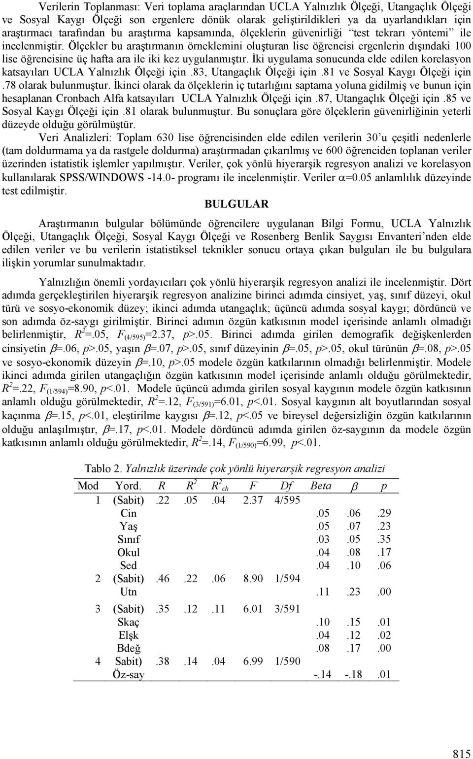 Ölçekler bu arakt(rman(n örneklemini olukturan lise örencisi ergenlerin d(k(ndaki 100 lise örencisine üç hafta ara ile iki kez uygulanm(kt(r.