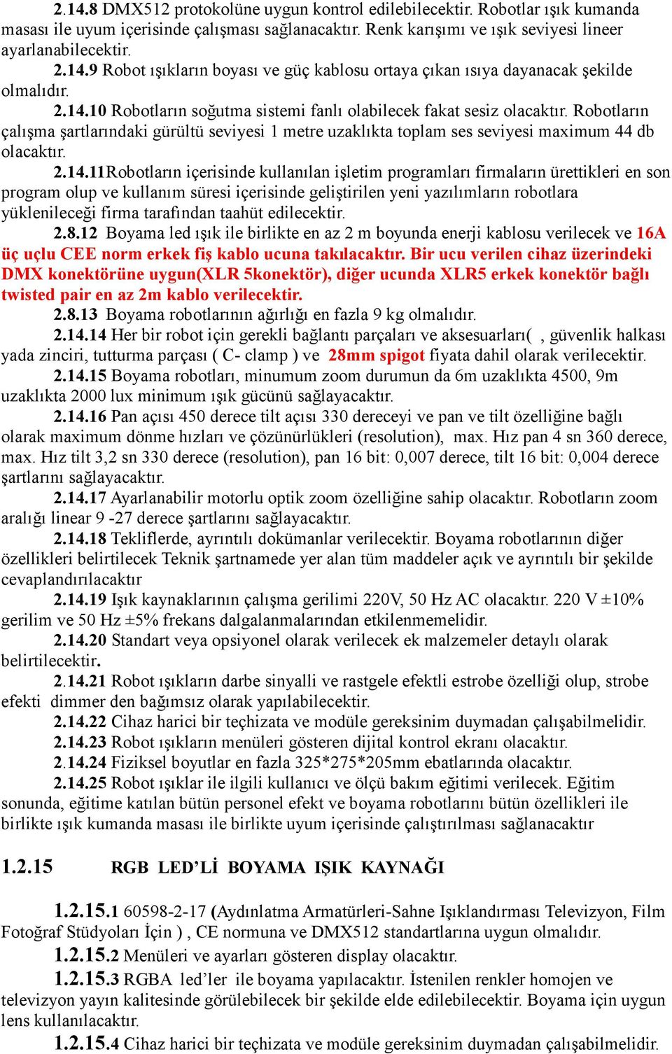 kullanılan işletim programları firmaların ürettikleri en son program olup ve kullanım süresi içerisinde geliştirilen yeni yazılımların robotlara yüklenileceği firma tarafından taahüt edilecektir. 2.8.