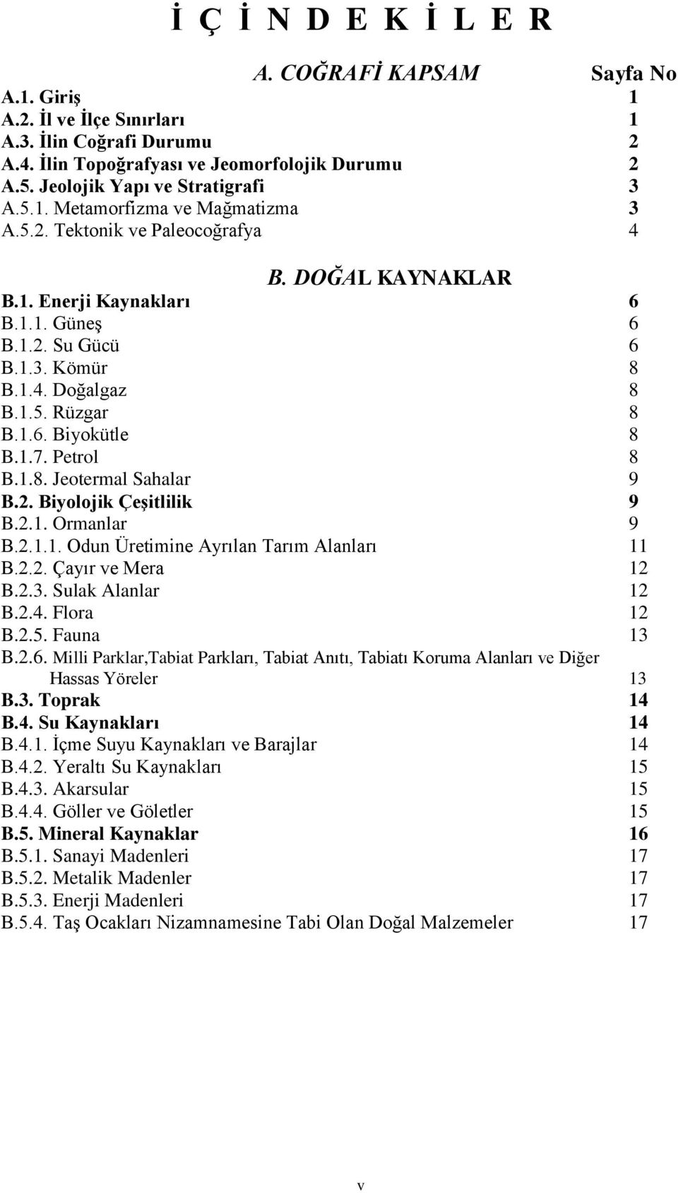 1.5. Rüzgar 8 B.1.6. Biyokütle 8 B.1.7. Petrol 8 B.1.8. Jeotermal Sahalar 9 B.2. Biyolojik ÇeĢitlilik 9 B.2.1. Ormanlar 9 B.2.1.1. Odun Üretimine Ayrılan Tarım Alanları 11 B.2.2. Çayır ve Mera 12 B.2.3.