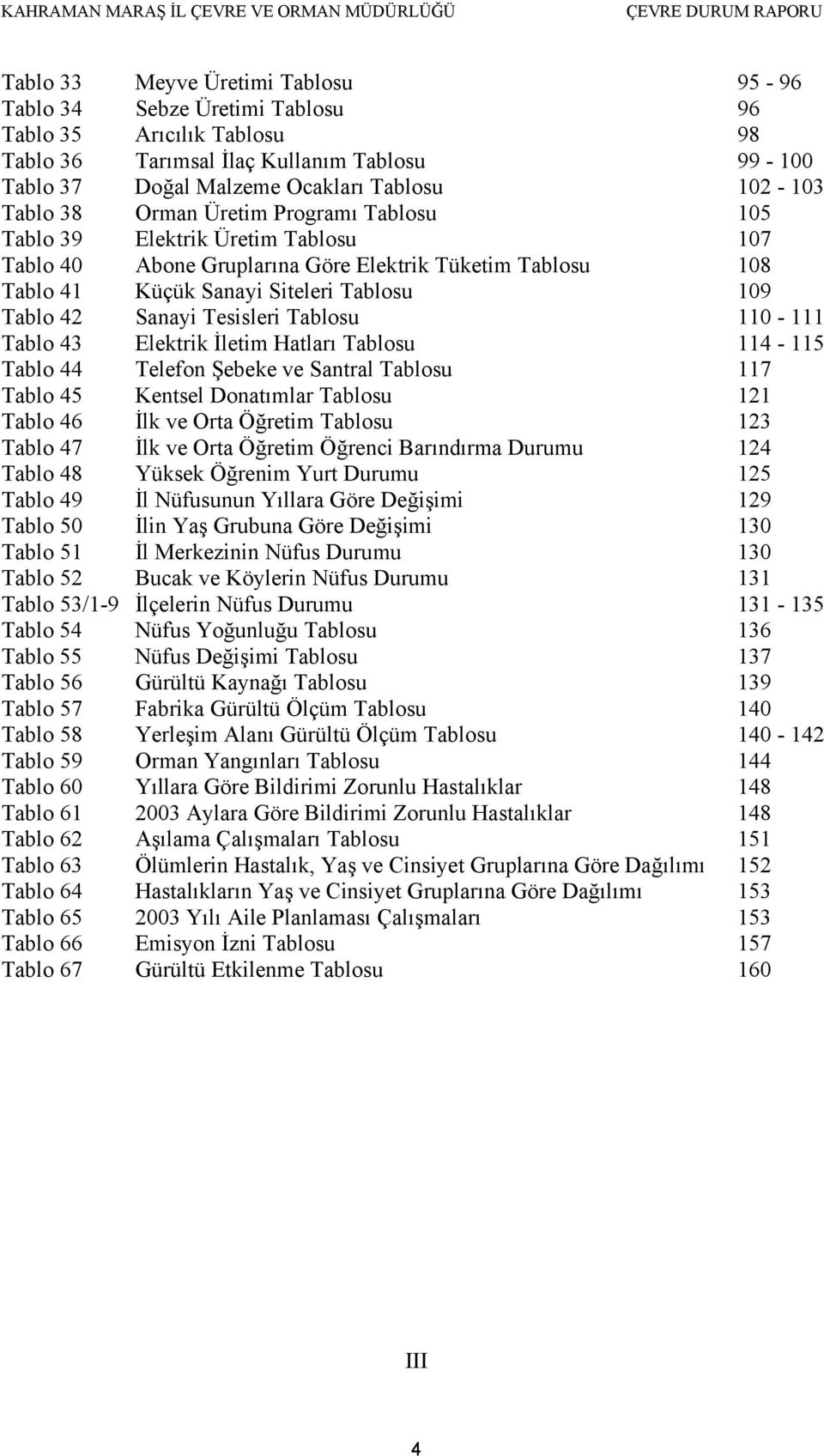 Tesisleri Tablosu 110-111 Tablo 43 Elektrik İletim Hatları Tablosu 114-115 Tablo 44 Telefon Şebeke ve Santral Tablosu 117 Tablo 45 Kentsel Donatımlar Tablosu 121 Tablo 46 İlk ve Orta Öğretim Tablosu